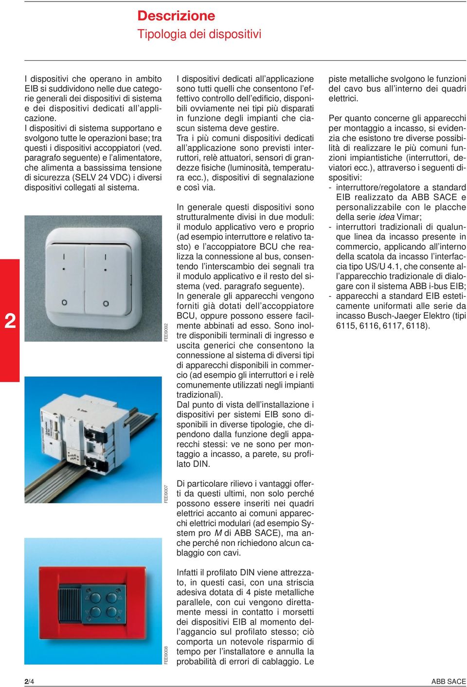 paragrafo seguente) e l alimentatore, che alimenta a bassissima tensione di sicurezza (SELV VDC) i diversi dispositivi collegati al sistema.