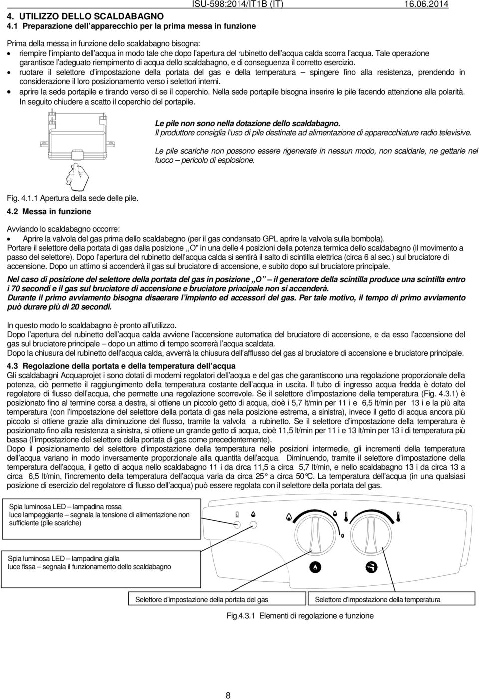 dell acqua calda scorra l acqua. Tale operazione garantisce l adeguato riempimento di acqua dello scaldabagno, e di conseguenza il corretto esercizio.