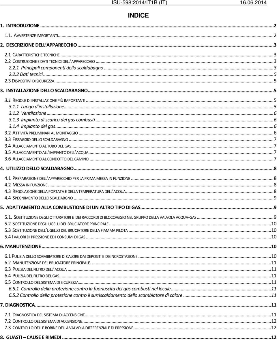 ..5 3.1.2 Ventilazione...6 3.1.3 Impianto di scarico dei gas combusti...6 3.1.4 Impianto del gas...6 3.2 ATTIVITÀ PRELIMINARI AL MONTAGGIO...6 3.3 FISSAGGIO DELLO SCALDABAGNO...7 3.