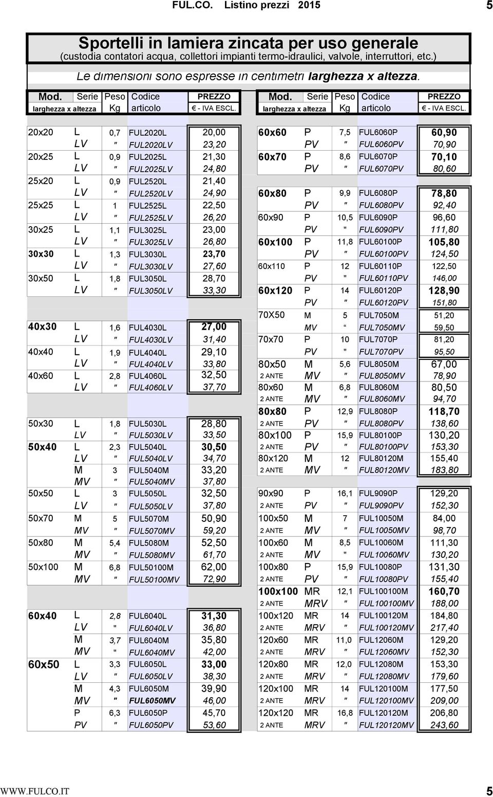 Serie eso Codice Kg articolo larghezza x altezza 0x0 0x5 5x0 5x5 0x5 0x0 0x50 V V V V V V V 0,7 0,9 0,9,,,8 FU00 FU00V FU05 FU05V FU50 FU50V FU55 FU55V FU05 FU05V FU00 FU00V FU050 FU050V REZZO - IVA