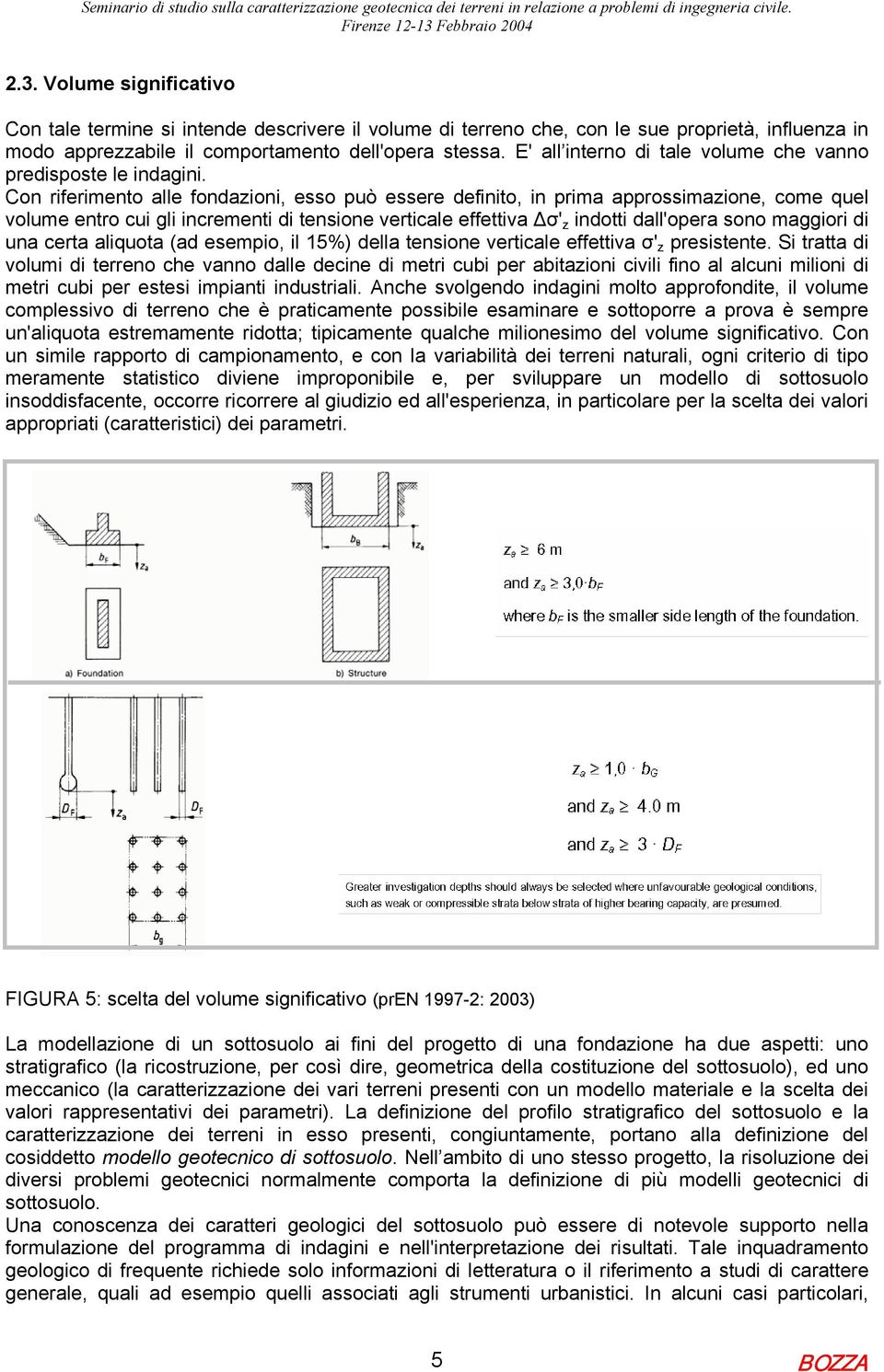 Con riferimento alle fondazioni, esso può essere definito, in prima approssimazione, come quel volume entro cui gli incrementi di tensione verticale effettiva σ' z indotti dall'opera sono maggiori di