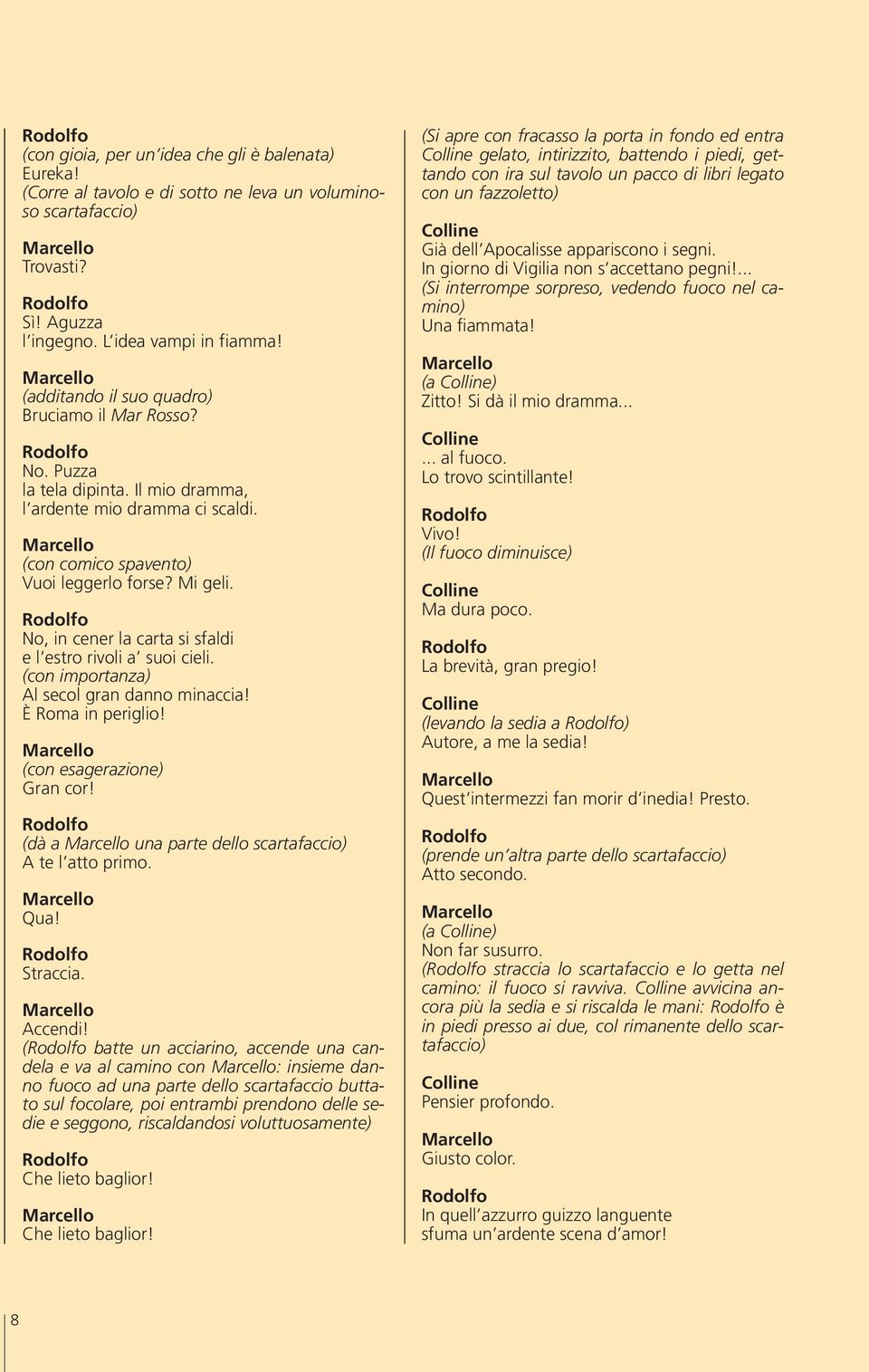 No, in cener la carta si sfaldi e l estro rivoli a suoi cieli. (con importanza) Al secol gran danno minaccia! È Roma in periglio! (con esagerazione) Gran cor!