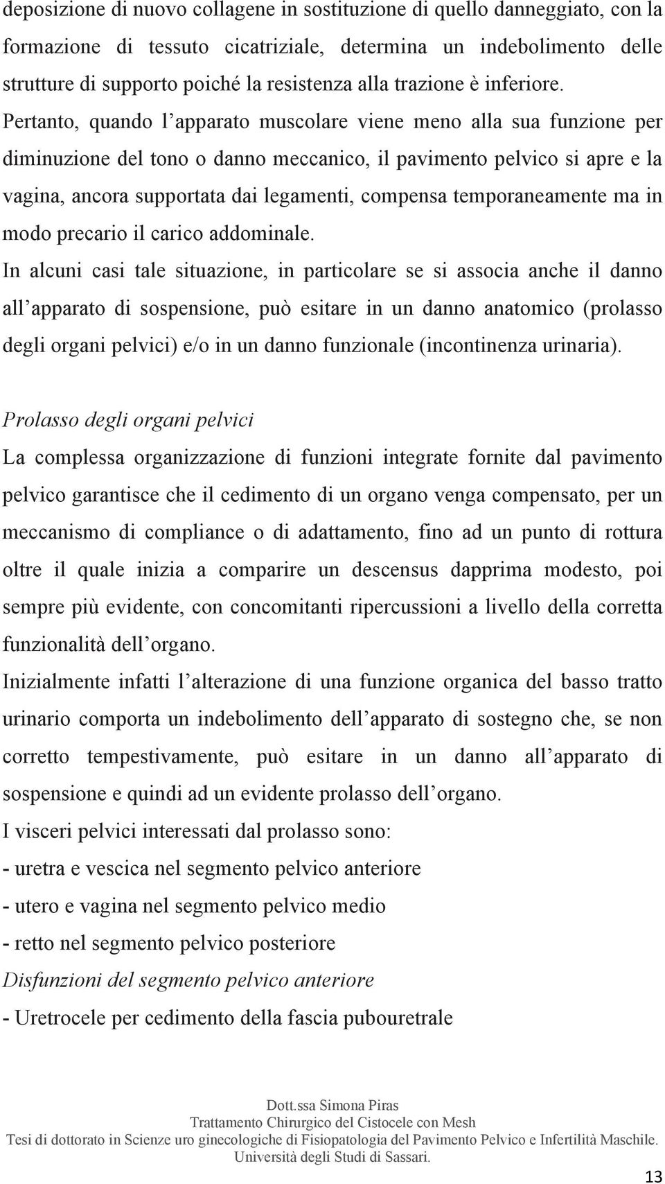 Pertanto, quando l apparato muscolare viene meno alla sua funzione per diminuzione del tono o danno meccanico, il pavimento pelvico si apre e la vagina, ancora supportata dai legamenti, compensa