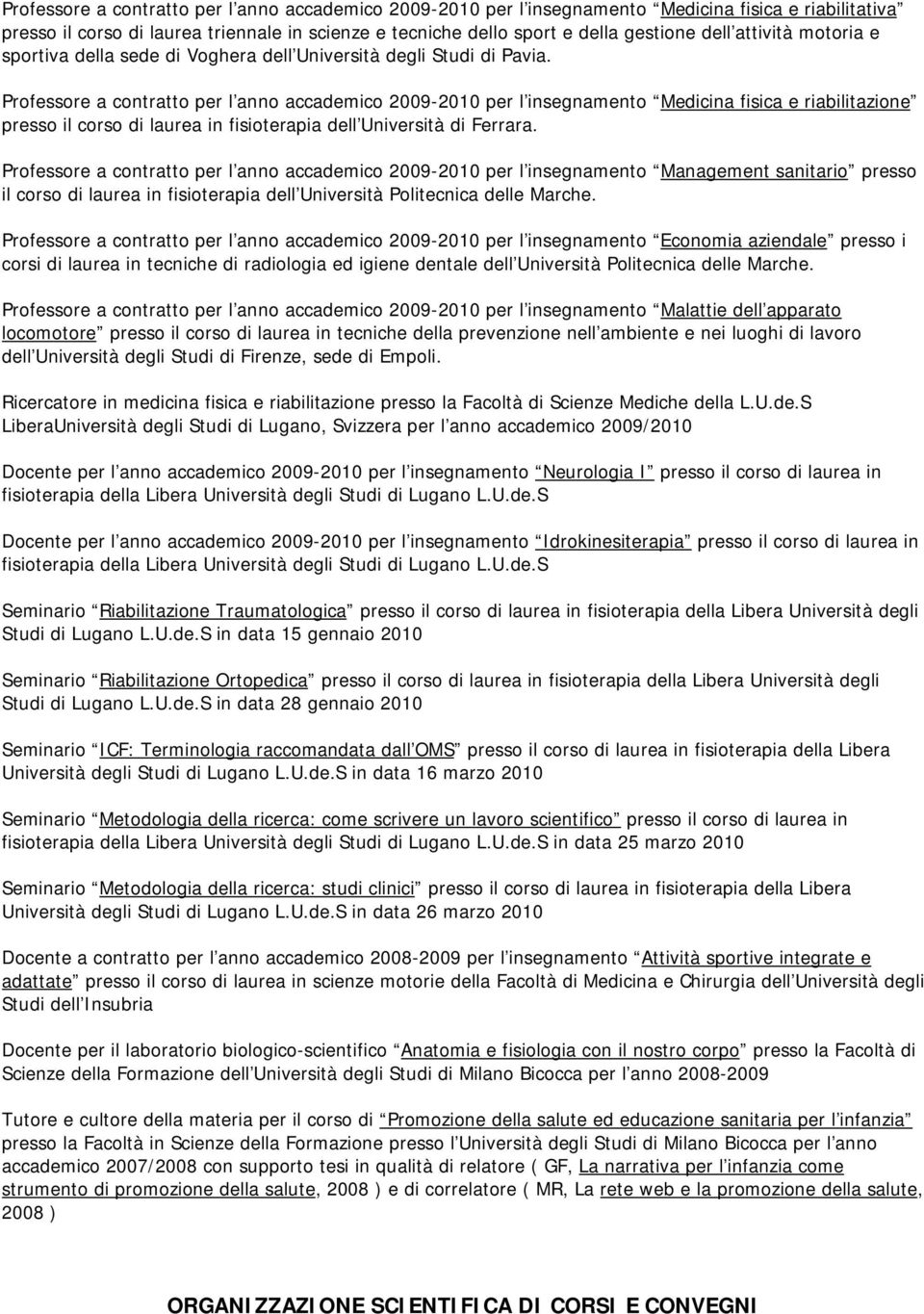 Professore a contratto per l anno accademico 2009-2010 per l insegnamento Medicina fisica e riabilitazione presso il corso di laurea in fisioterapia dell Università di Ferrara.