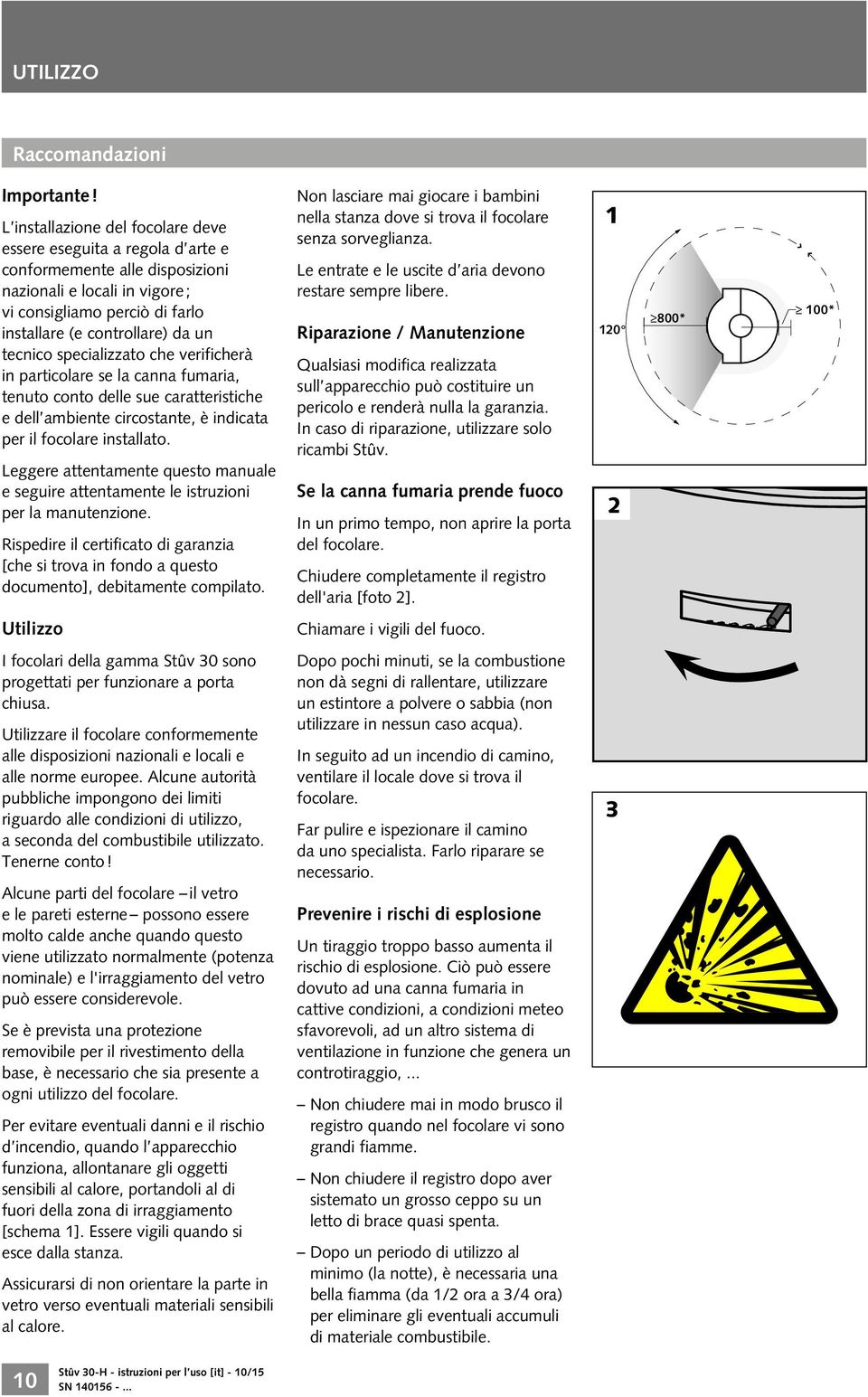 tecnico specializzato che verificherà in particolare se la canna fumaria, tenuto conto delle sue caratteristiche e dell ambiente circostante, è indicata per il focolare installato.