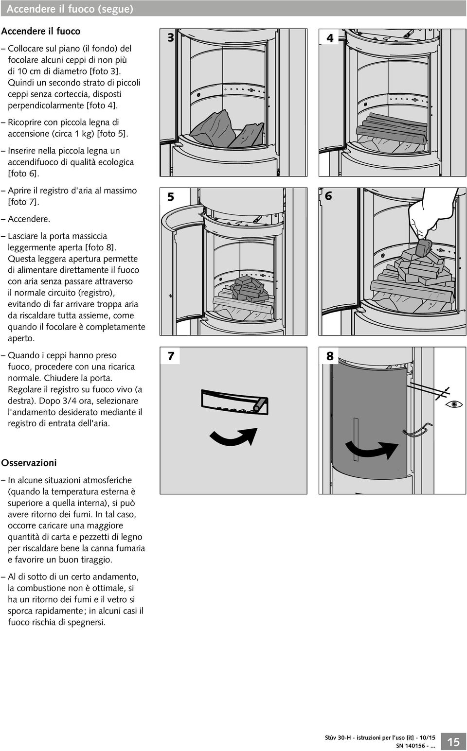 Inserire nella piccola legna un accendifuoco di qualità ecologica [foto 6]. Aprire il registro d'aria al massimo [foto 7]. Accendere. Lasciare la porta massiccia leggermente aperta [foto 8].