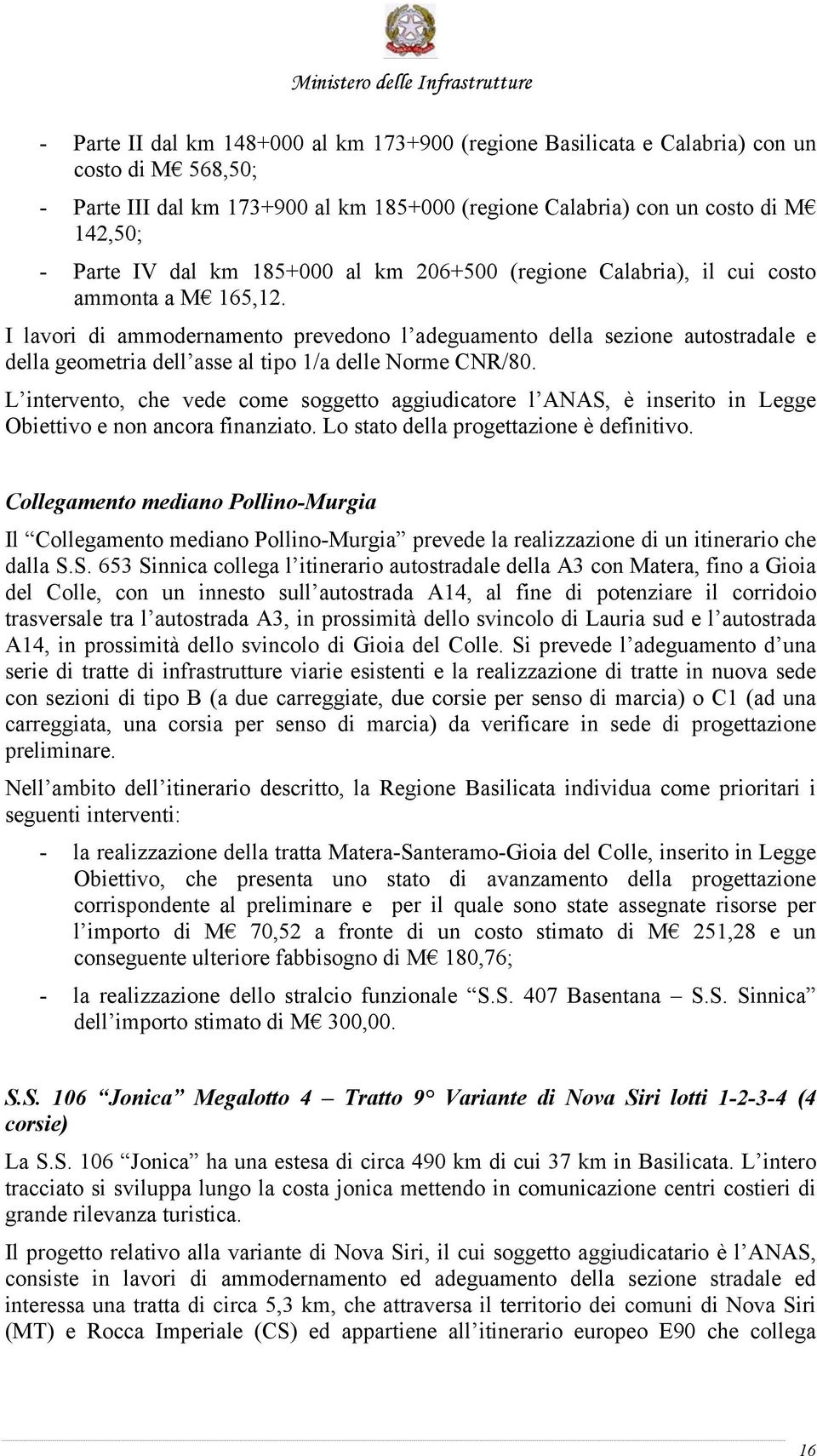 I lavori di ammodernamento prevedono l adeguamento della sezione autostradale e della geometria dell asse al tipo 1/a delle Norme CNR/80.