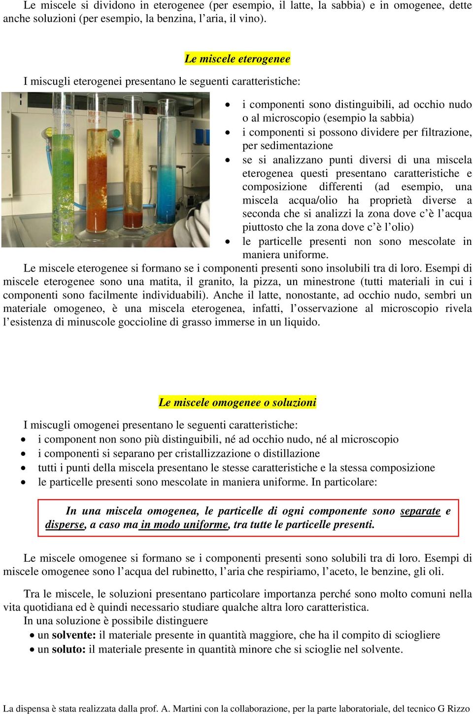 dividere per filtrazione, per sedimentazione se si analizzano punti diversi di una miscela eterogenea questi presentano caratteristiche e composizione differenti (ad esempio, una miscela acqua/olio