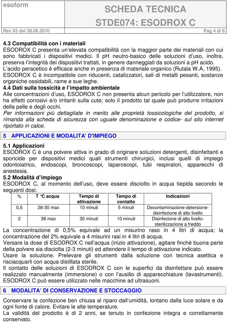 Il ph neutro-basico delle soluzioni d uso, inoltre, preserva l integrità dei dispositivi trattati, in genere danneggiati da soluzioni a ph acido.