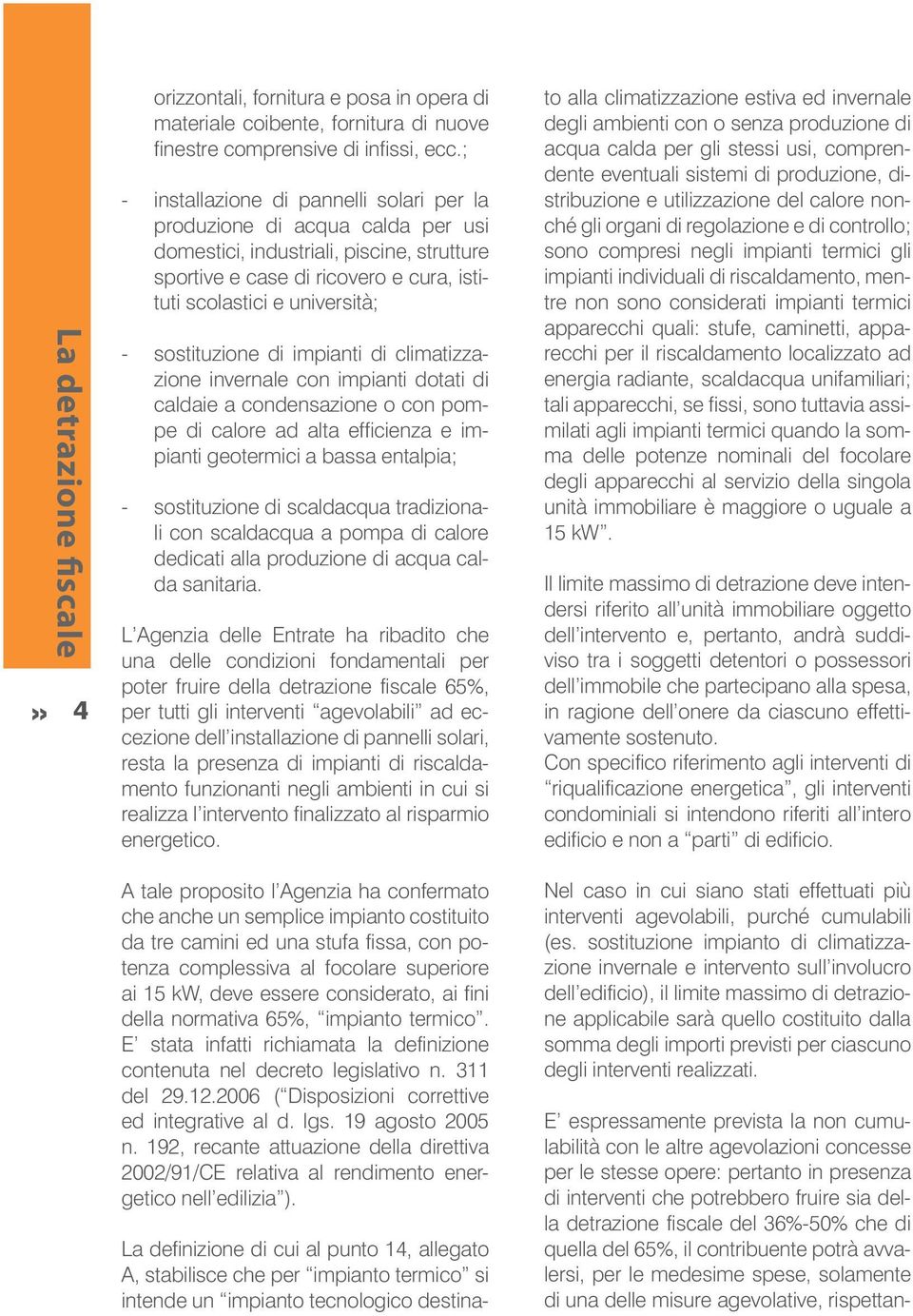 sostituzione di impianti di climatizzazione invernale con impianti dotati di caldaie a condensazione o con pompe di calore ad alta efficienza e impianti geotermici a bassa entalpia; - sostituzione di