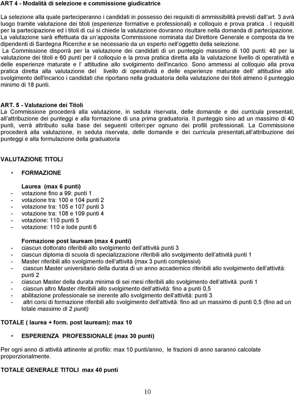 I requisiti per la partecipazione ed i titoli di cui si chiede la valutazione dovranno risultare nella domanda di partecipazione.