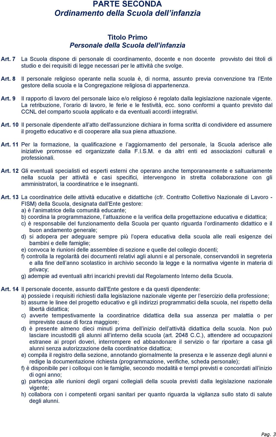 8 Il personale religioso operante nella scuola è, di norma, assunto previa convenzione tra l Ente gestore della scuola e la Congregazione religiosa di appartenenza. Art.