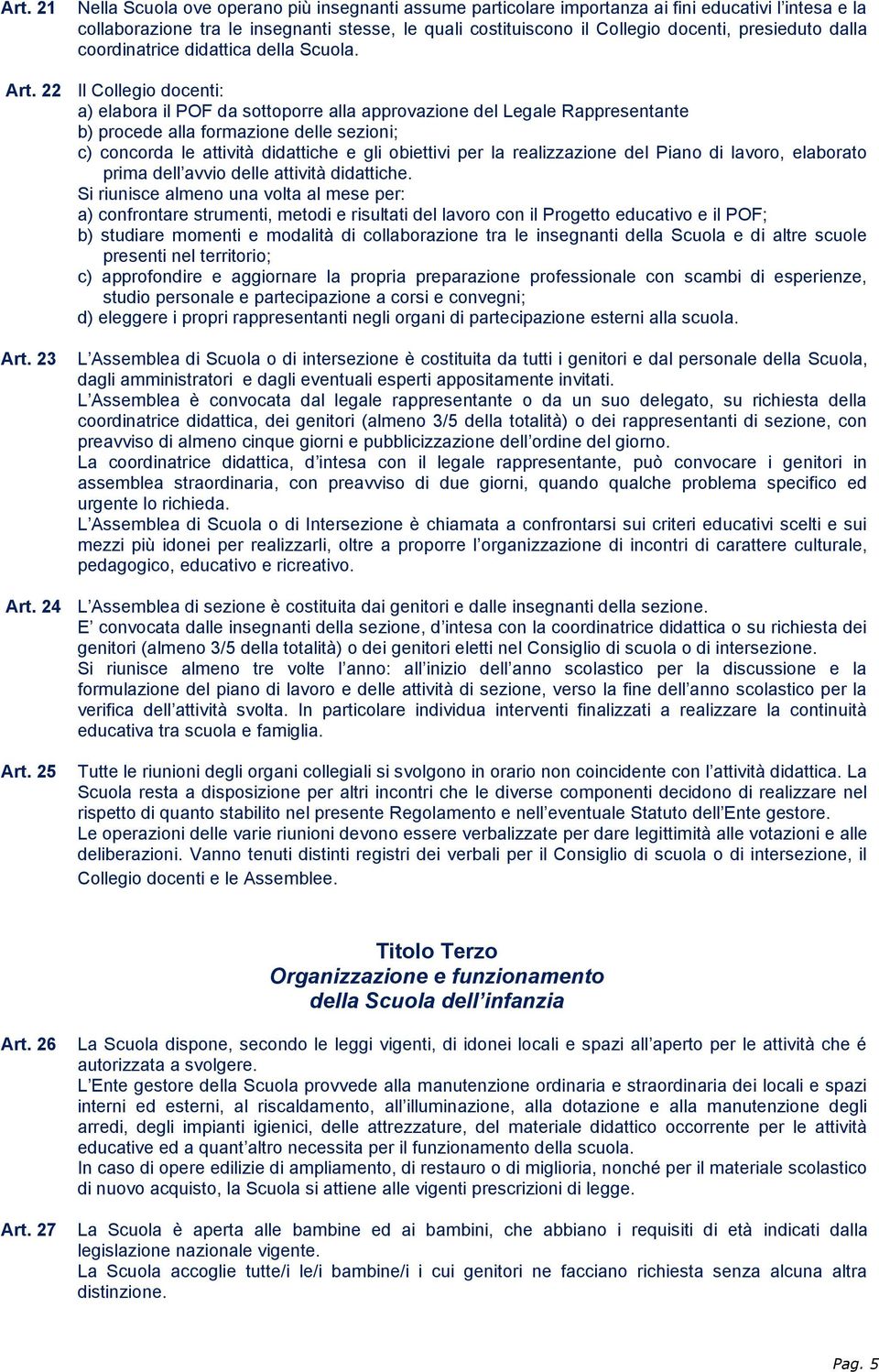 22 Il Collegio docenti: a) elabora il POF da sottoporre alla approvazione del Legale Rappresentante b) procede alla formazione delle sezioni; c) concorda le attività didattiche e gli obiettivi per la