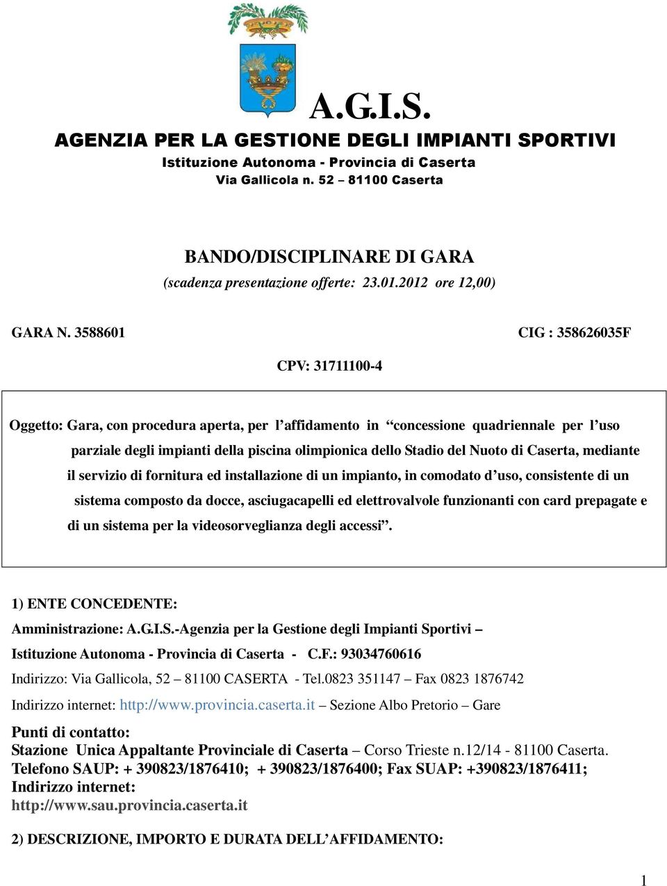 3588601 CIG : 358626035F CPV: 31711100-4 Oggetto: Gara, con procedura aperta, per l affidamento in concessione quadriennale per l uso parziale degli impianti della piscina olimpionica dello Stadio