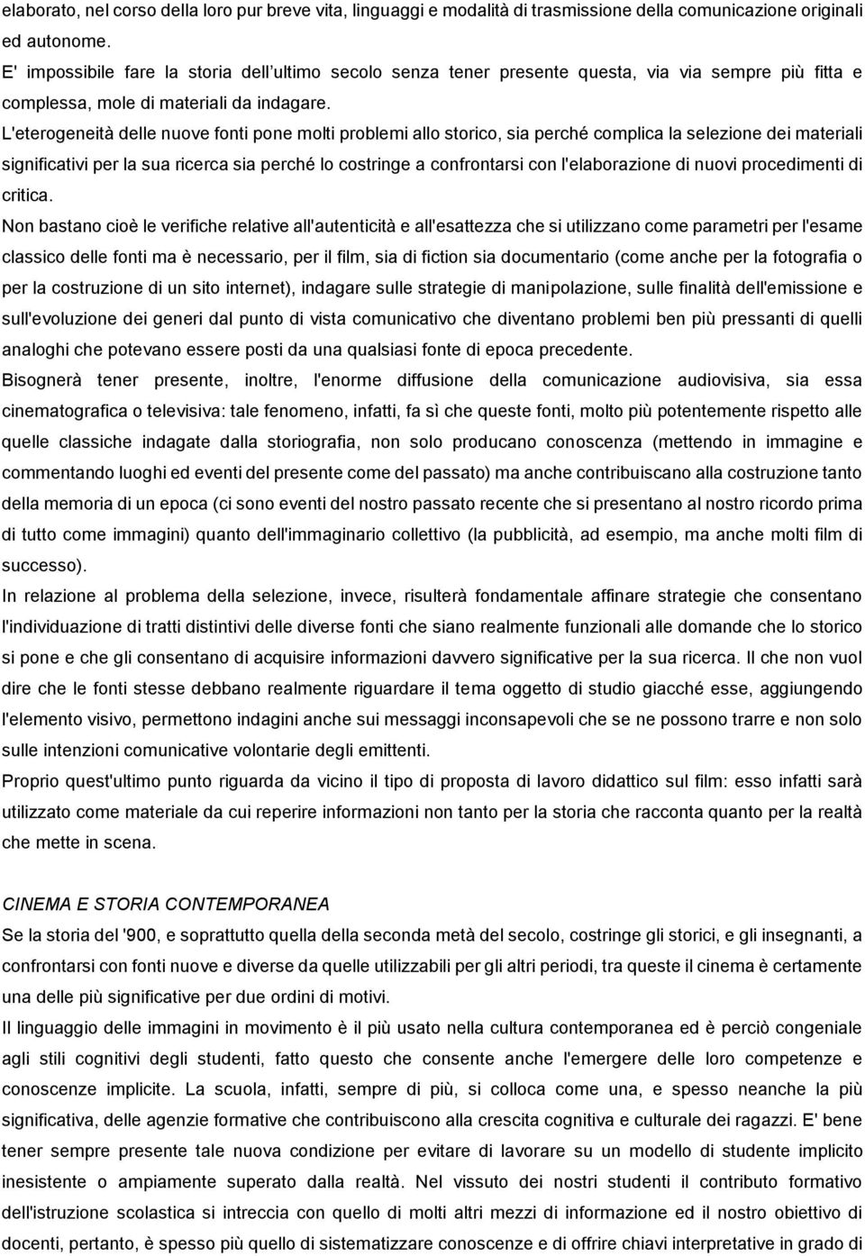 L'eterogeneità delle nuove fonti pone molti problemi allo storico, sia perché complica la selezione dei materiali significativi per la sua ricerca sia perché lo costringe a confrontarsi con