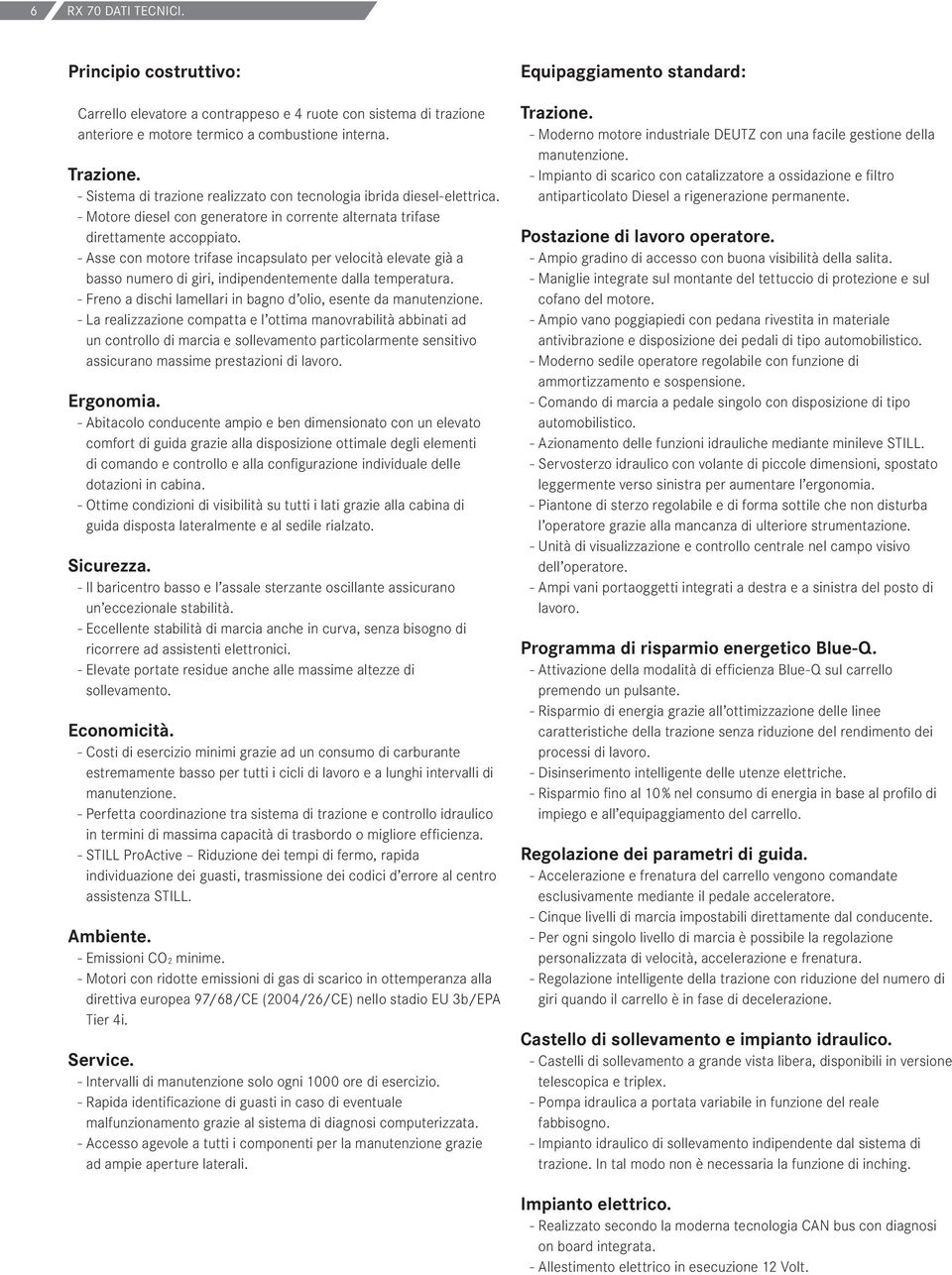 - Asse con motore trifase incapsulato per velocità elevate già a basso numero di giri, indipendentemente dalla temperatura. - Freno a dischi lamellari in bagno d olio, esente da manutenzione.