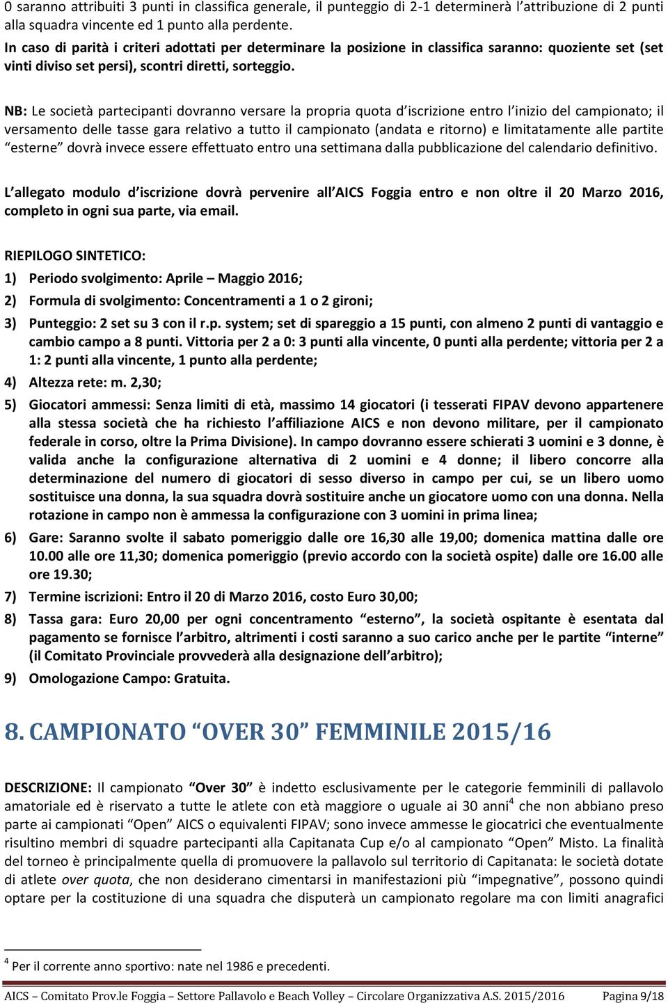 NB: Le società partecipanti dovranno versare la propria quota d iscrizione entro l inizio del campionato; il versamento delle tasse gara relativo a tutto il campionato (andata e ritorno) e