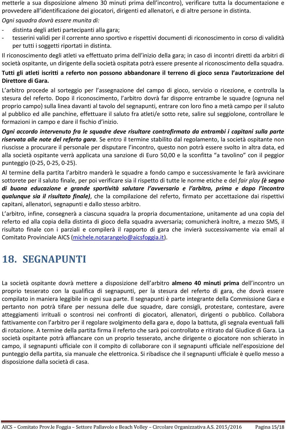 Ogni squadra dovrà essere munita di: - distinta degli atleti partecipanti alla gara; - tesserini validi per il corrente anno sportivo e rispettivi documenti di riconoscimento in corso di validità per