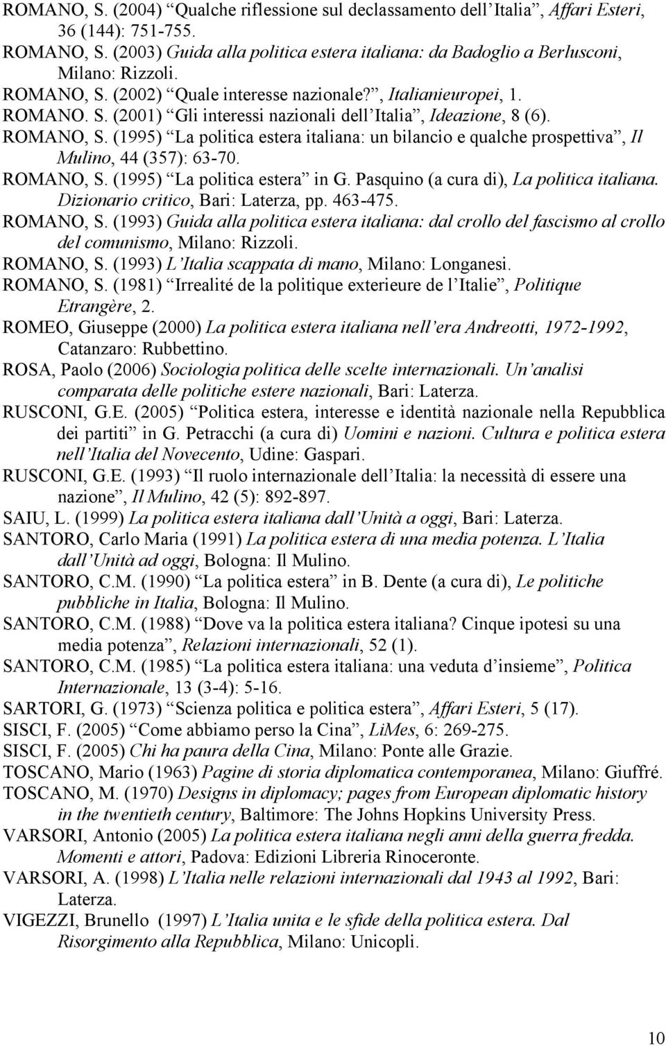 (1995) La politica estera italiana: un bilancio e qualche prospettiva, Il Mulino, 44 (357): 63-70. ROMANO, S. (1995) La politica estera in G. Pasquino (a cura di), La politica italiana.