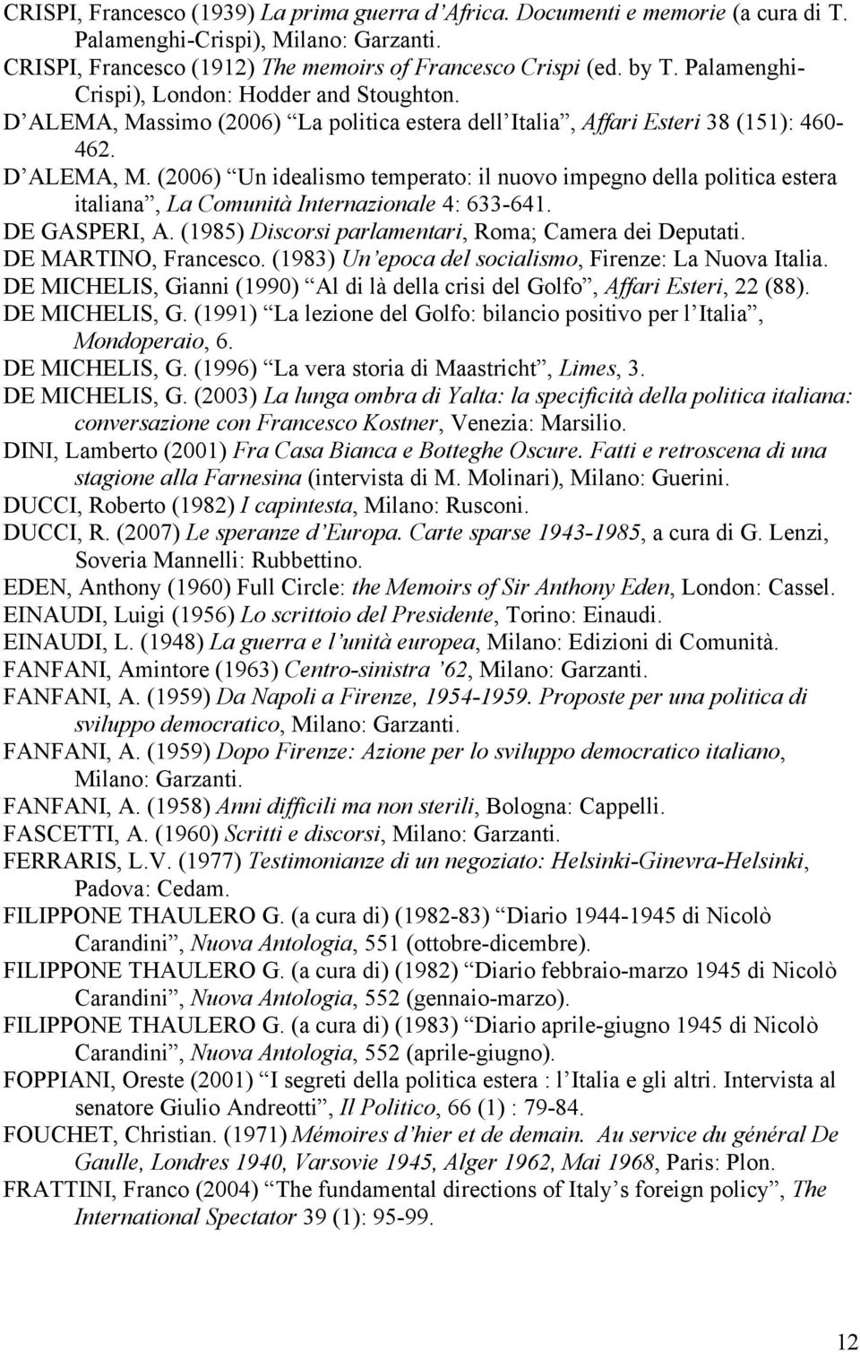 DE GASPERI, A. (1985) Discorsi parlamentari, Roma; Camera dei Deputati. DE MARTINO, Francesco. (1983) Un epoca del socialismo, Firenze: La Nuova Italia.