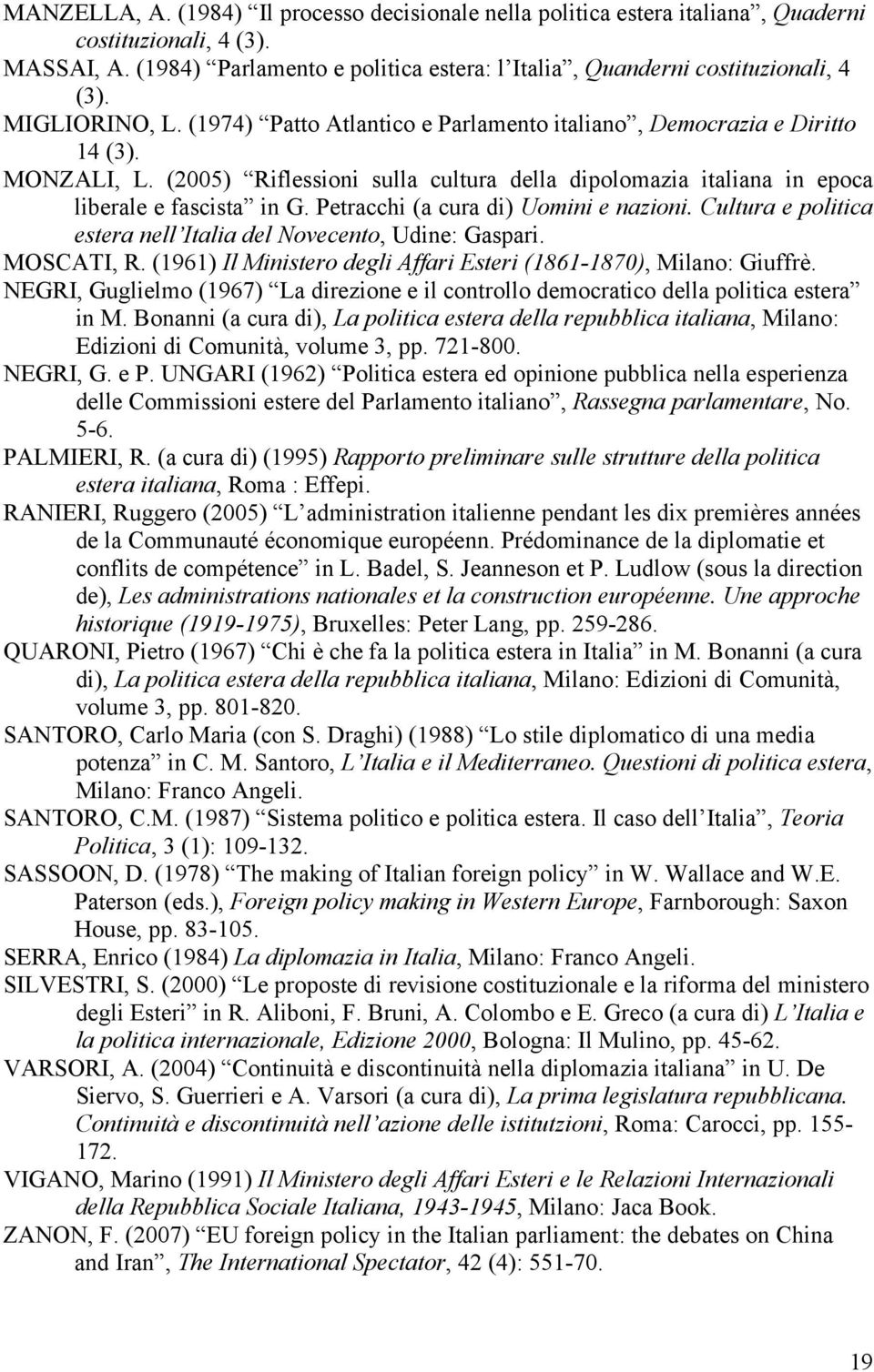 Petracchi (a cura di) Uomini e nazioni. Cultura e politica estera nell Italia del Novecento, Udine: Gaspari. MOSCATI, R. (1961) Il Ministero degli Affari Esteri (1861-1870), Milano: Giuffrè.