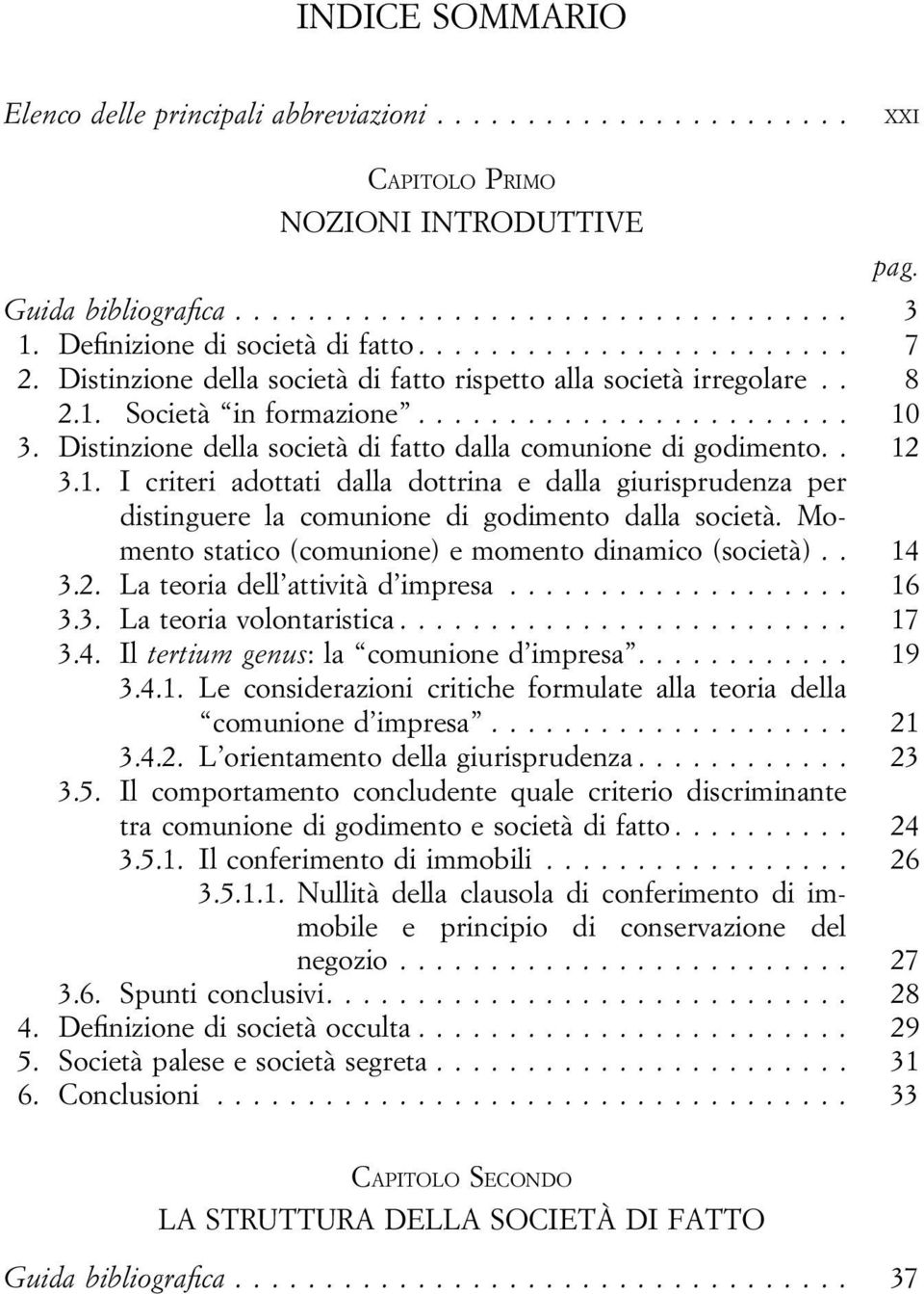 Momento statico (comunione) e momento dinamico (società).. 14 3.2. La teoria dell attività d impresa... 16 3.3. La teoria volontaristica... 17 3.4. Il tertium genus: la comunione d impresa.... 19 3.4.1. Le considerazioni critiche formulate alla teoria della comunione d impresa.