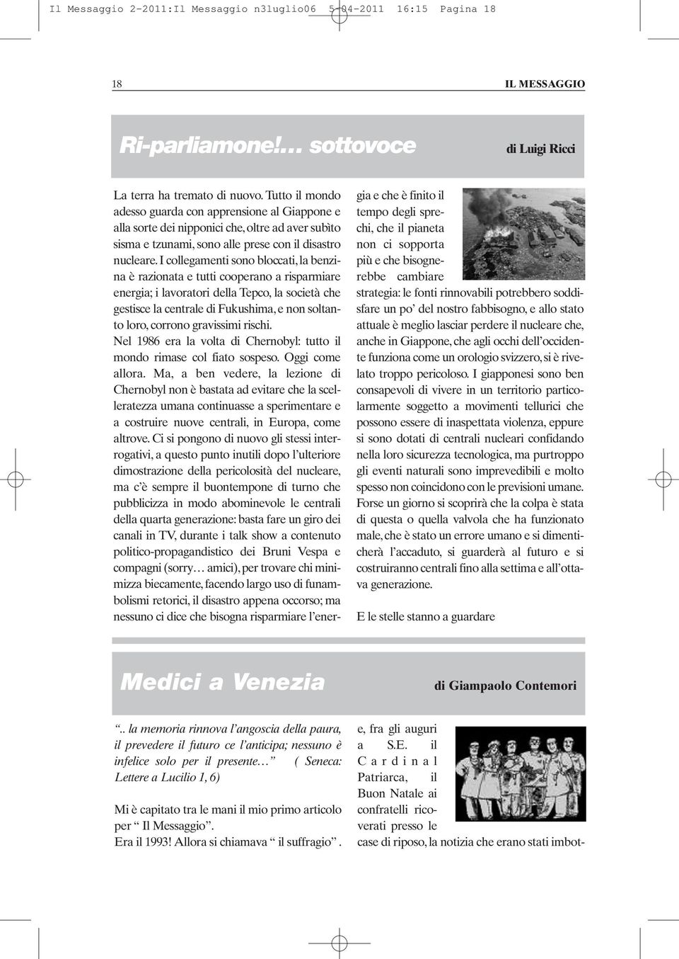 I collegamenti sono bloccati, la benzina è razionata e tutti cooperano a risparmiare energia; i lavoratori della Tepco, la società che gestisce la centrale di Fukushima, e non soltanto loro, corrono