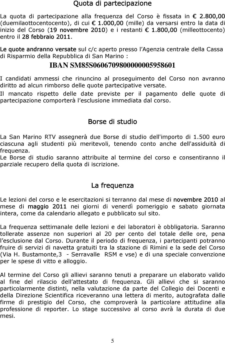 Le quote andranno versate sul c/c aperto presso l Agenzia centrale della Cassa di Risparmio della Repubblica di San Marino : IBAN SM85S0606709800000005958601 I candidati ammessi che rinuncino al