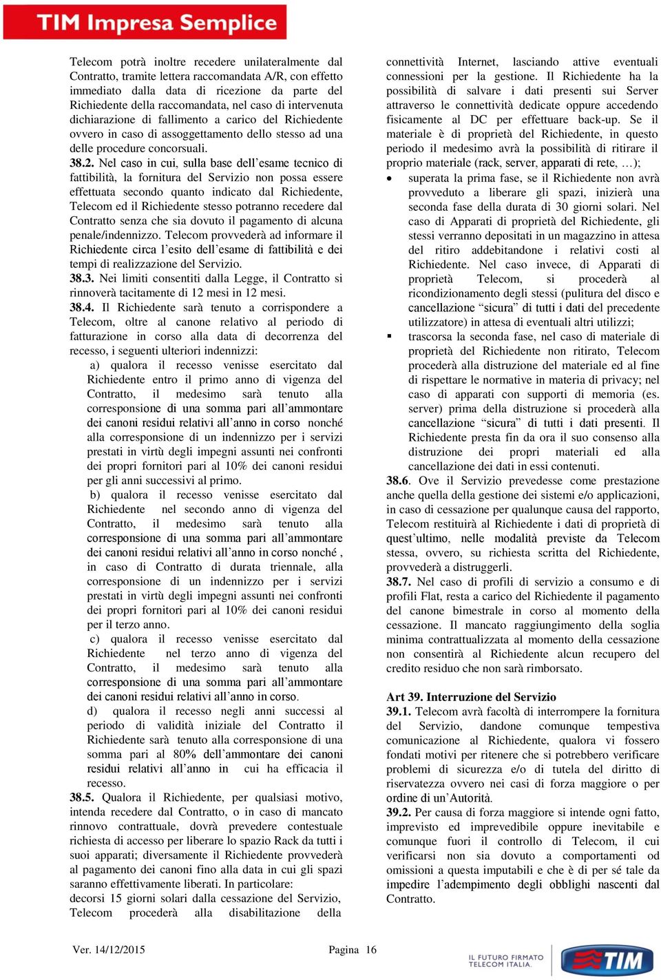 Nel caso in cui, sulla base dell esame tecnico di fattibilità, la fornitura del Servizio non possa essere effettuata secondo quanto indicato dal Richiedente, Telecom ed il Richiedente stesso potranno