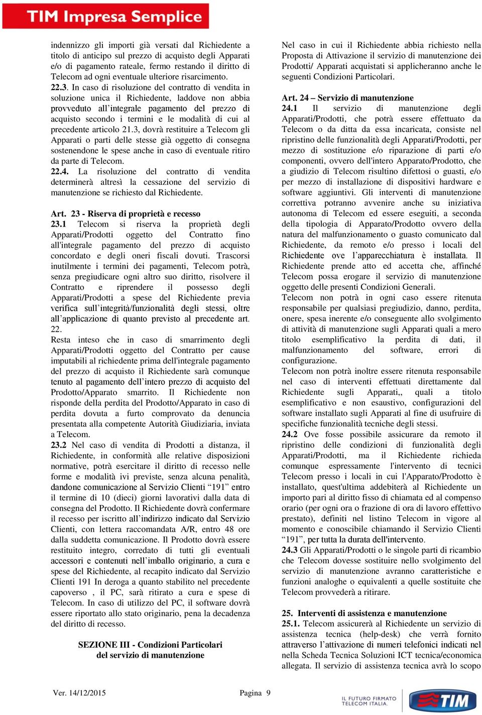 In caso di risoluzione del contratto di vendita in soluzione unica il Richiedente, laddove non abbia provveduto all integrale pagamento del prezzo di acquisto secondo i termini e le modalità di cui