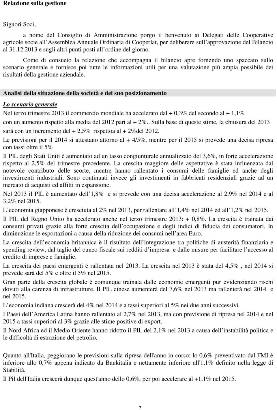 Come di consueto la relazione che accompagna il bilancio apre fornendo uno spaccato sullo scenario generale e fornisce poi tutte le informazioni utili per una valutazione più ampia possibile dei