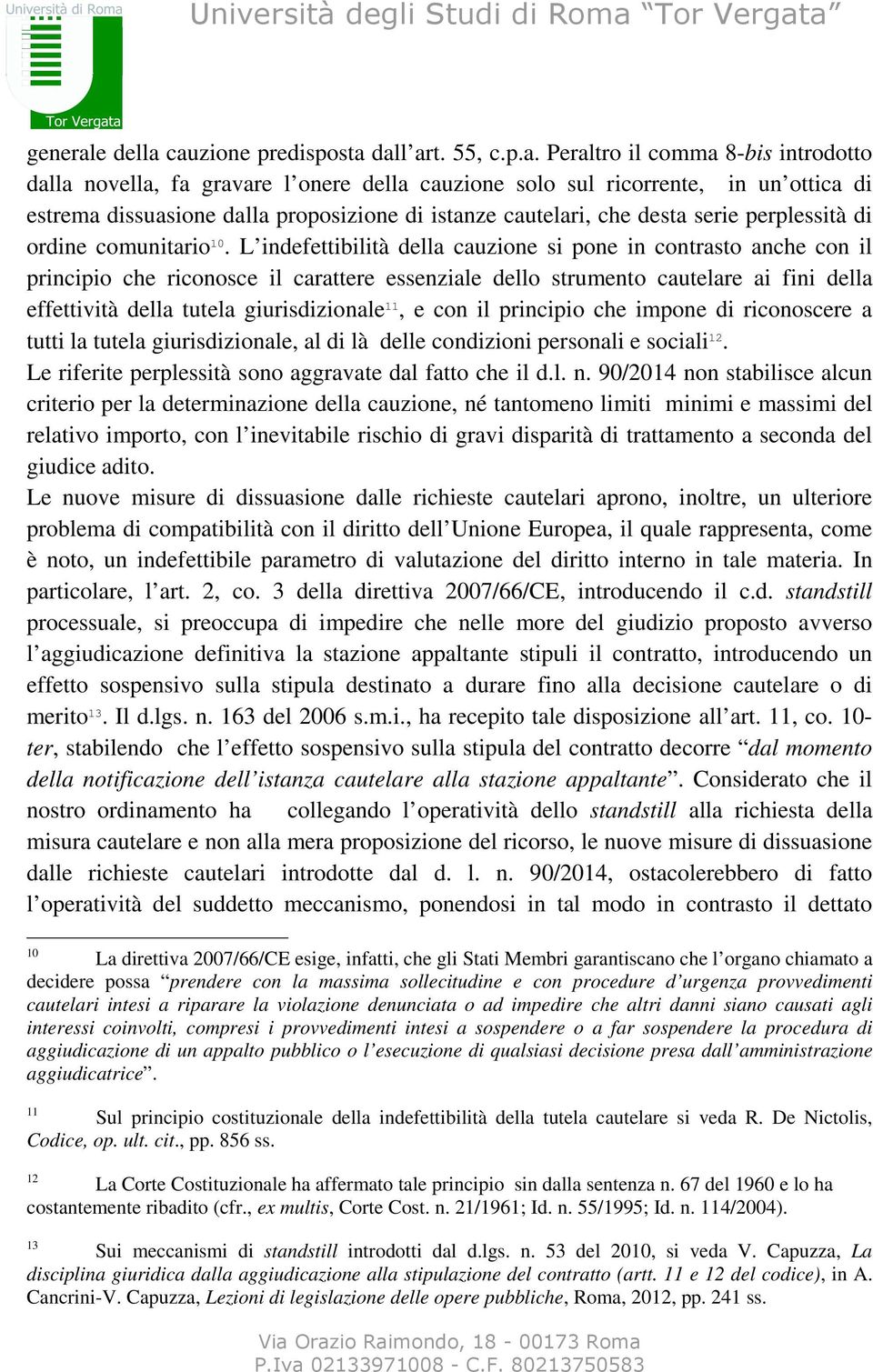 cauzione predisposta dall art. 55, c.p.a. Peraltro il comma 8-bis introdotto dalla novella, fa gravare l onercauzione solo sul ricorrente, in un ottica di estrema dissuasione dalla proposizione di