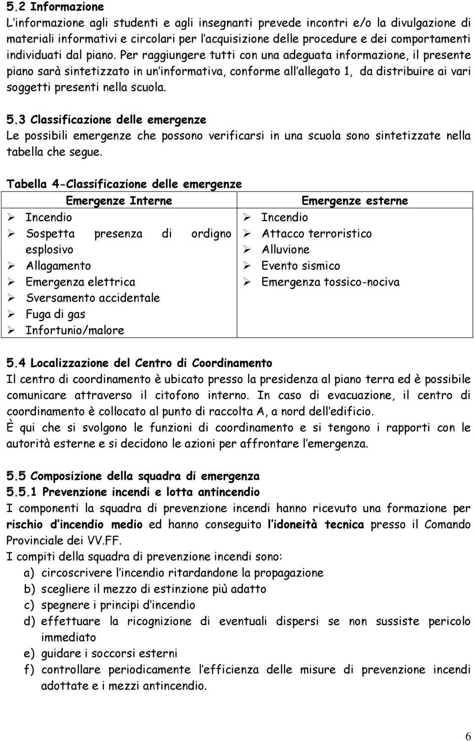 Per raggiungere tutti con una adeguata informazione, il presente piano sarà sintetizzato in un informativa, conforme all allegato 1, da distribuire ai vari soggetti nella scuola. 5.