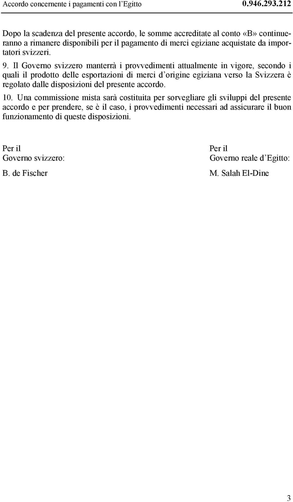 Il Governo svizzero manterrà i provvedimenti attualmente in vigore, secondo i quali il prodotto delle esportazioni di merci d origine egiziana verso la Svizzera è regolato dalle