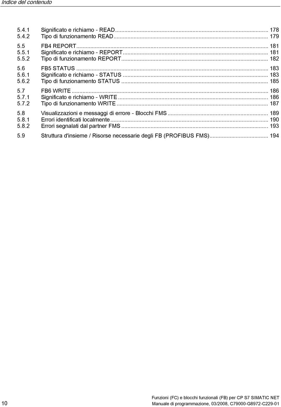 .. 186 5.7.2 Tipo di funzionamento WRITE... 187 5.8 Visualizzazioni e messaggi di errore - Blocchi FMS... 189 5.8.1 Errori identificati localmente... 190 5.8.2 Errori segnalati dal partner FMS.