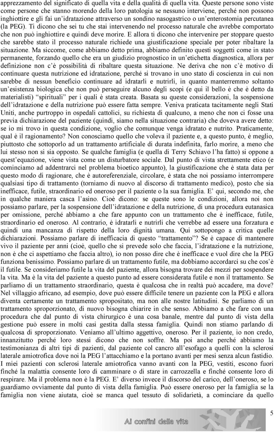 enterostomia percutanea (la PEG). Ti dicono che sei tu che stai intervenendo nel processo naturale che avrebbe comportato che non può inghiottire e quindi deve morire.