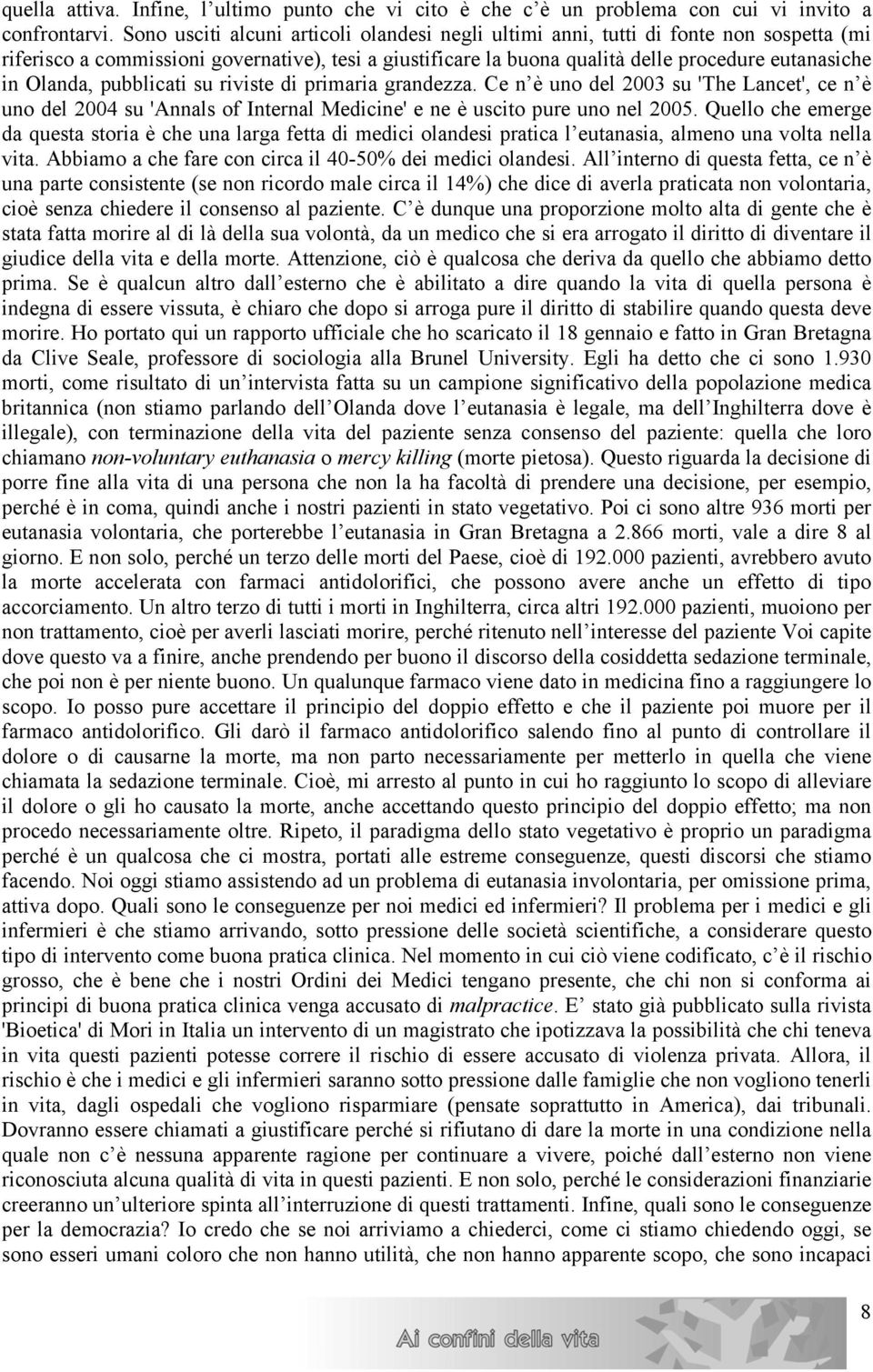 Olanda, pubblicati su riviste di primaria grandezza. Ce n è uno del 2003 su 'The Lancet', ce n è uno del 2004 su 'Annals of Internal Medicine' e ne è uscito pure uno nel 2005.