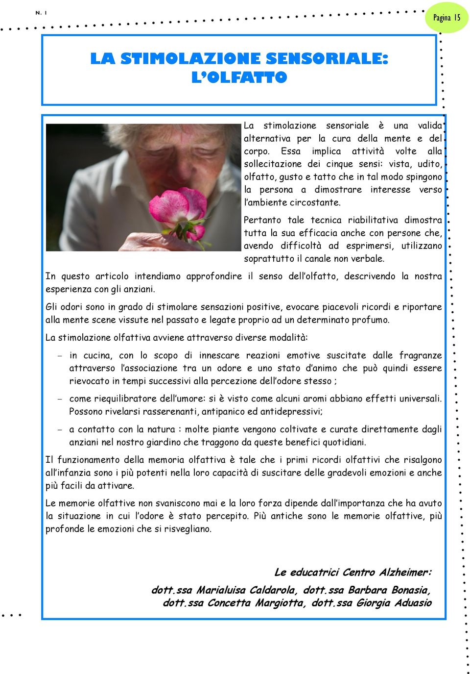 Pertanto tale tecnica riabilitativa dimostra tutta la sua efficacia anche con persone che, avendo difficoltà ad esprimersi, utilizzano soprattutto il canale non verbale.