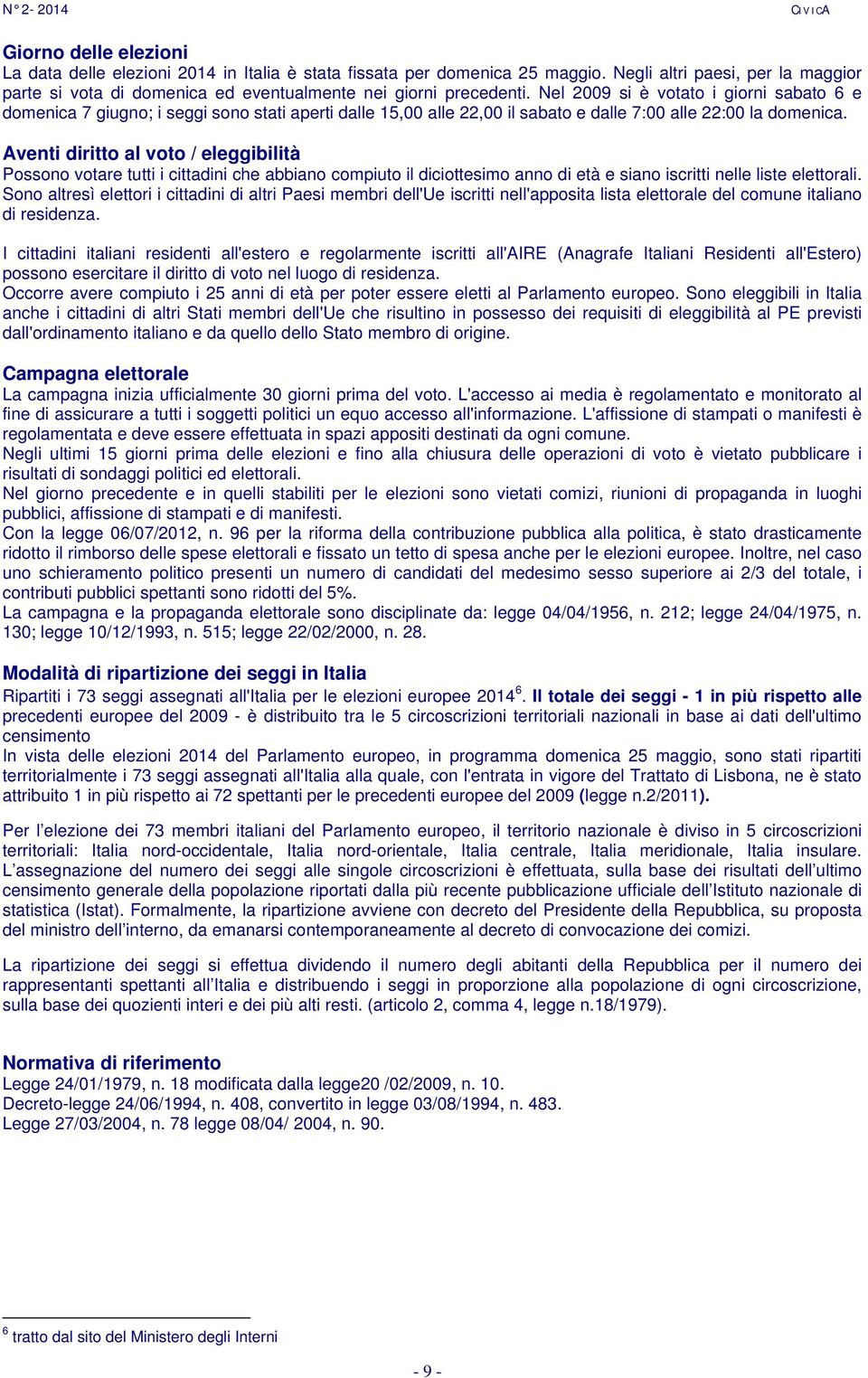 Aventi diritto al voto / eleggibilità Possono votare tutti i cittadini che abbiano compiuto il diciottesimo anno di età e siano iscritti nelle liste elettorali.