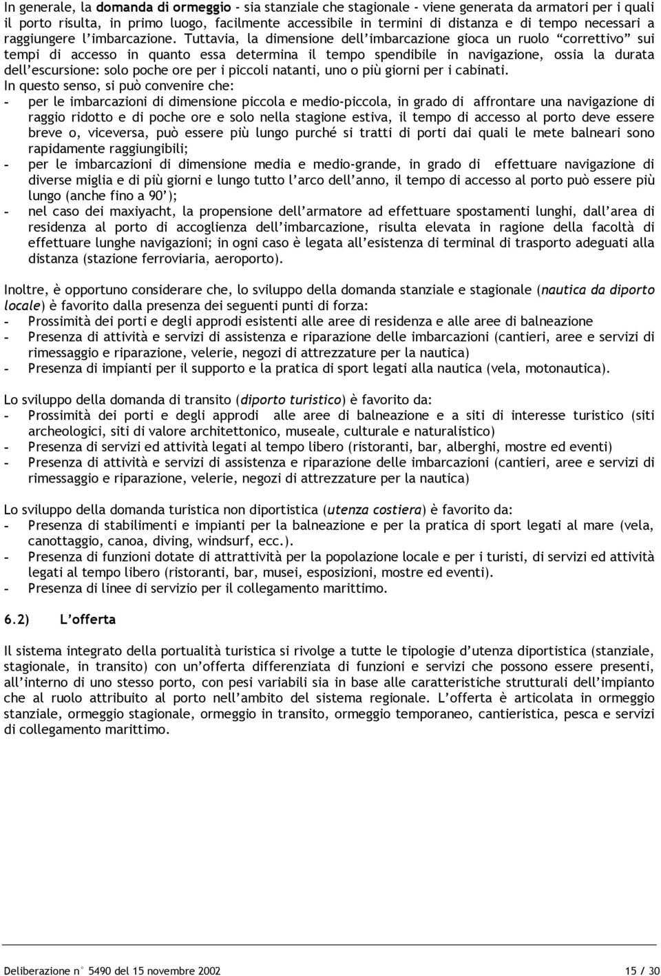 Tuttavia, la dimensione dell imbarcazione gioca un ruolo correttivo sui tempi di accesso in quanto essa determina il tempo spendibile in navigazione, ossia la durata dell escursione: solo poche ore