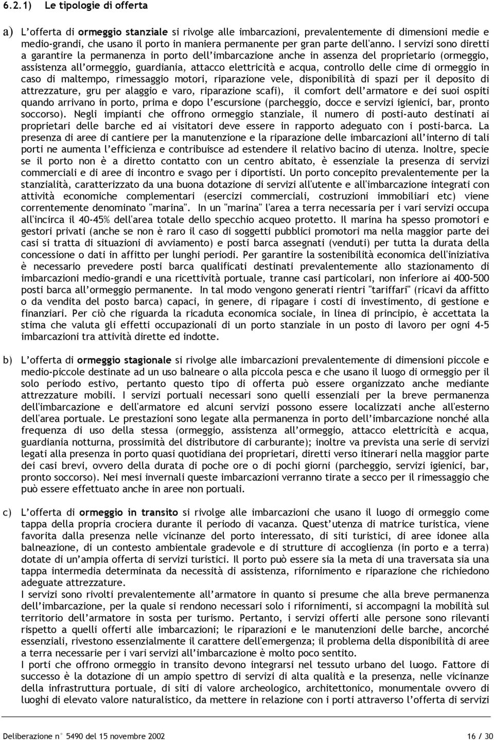 I servizi sono diretti a garantire la permanenza in porto dell imbarcazione anche in assenza del proprietario (ormeggio, assistenza all ormeggio, guardiania, attacco elettricità e acqua, controllo