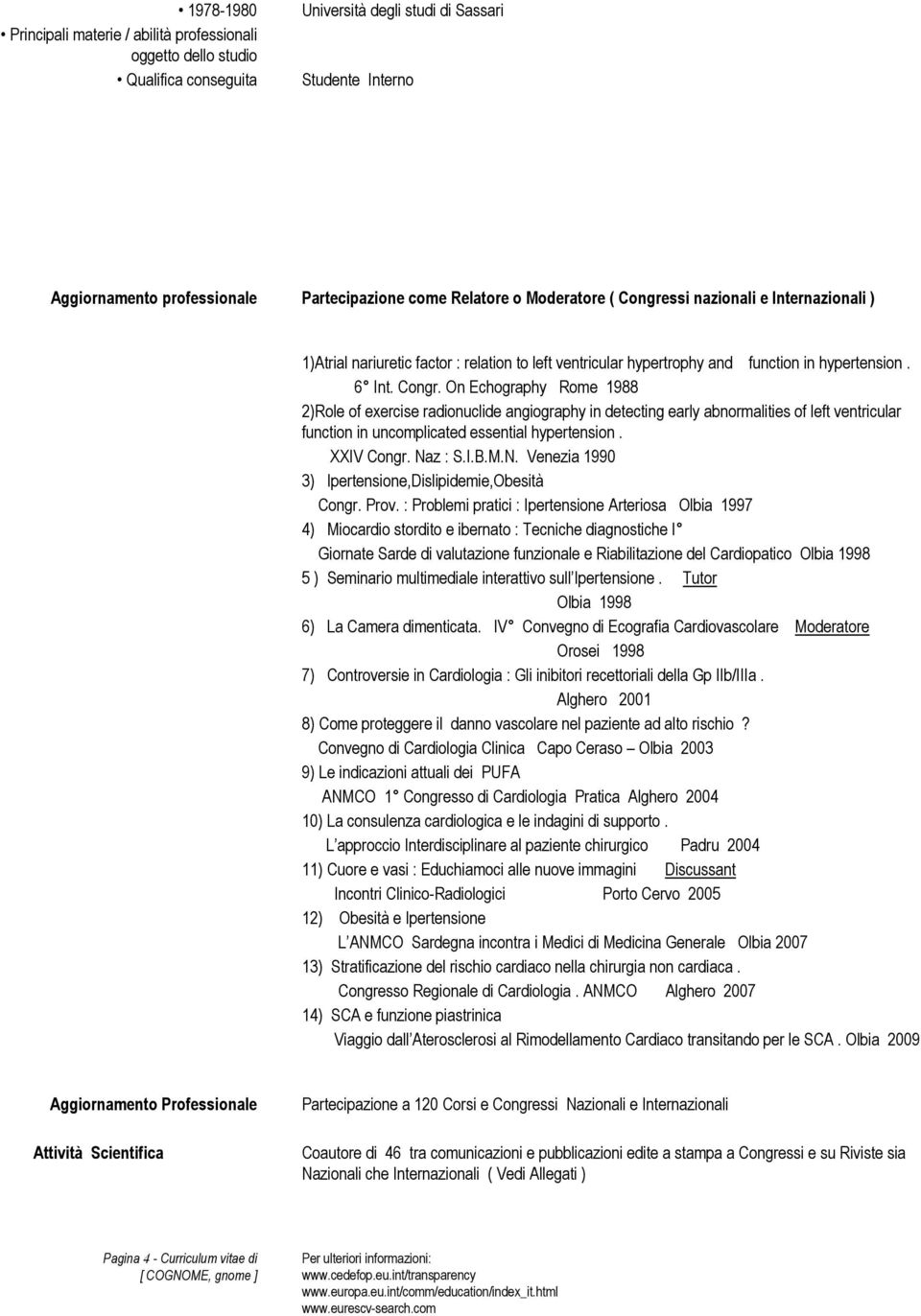 On Echography Rome 1988 2)Role of exercise radionuclide angiography in detecting early abnormalities of left ventricular function in uncomplicated essential hypertension. XXIV Congr. Na