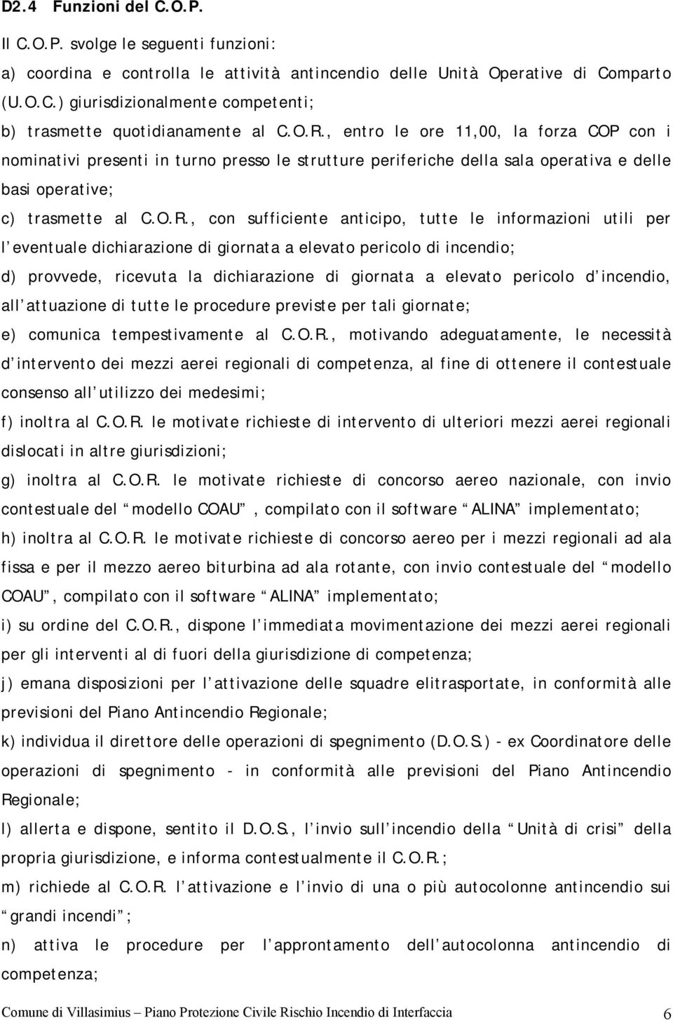 anticipo, tutte le informazioni utili per l eventuale dichiarazione di giornata a elevato pericolo di incendio; d) provvede, ricevuta la dichiarazione di giornata a elevato pericolo d incendio, all