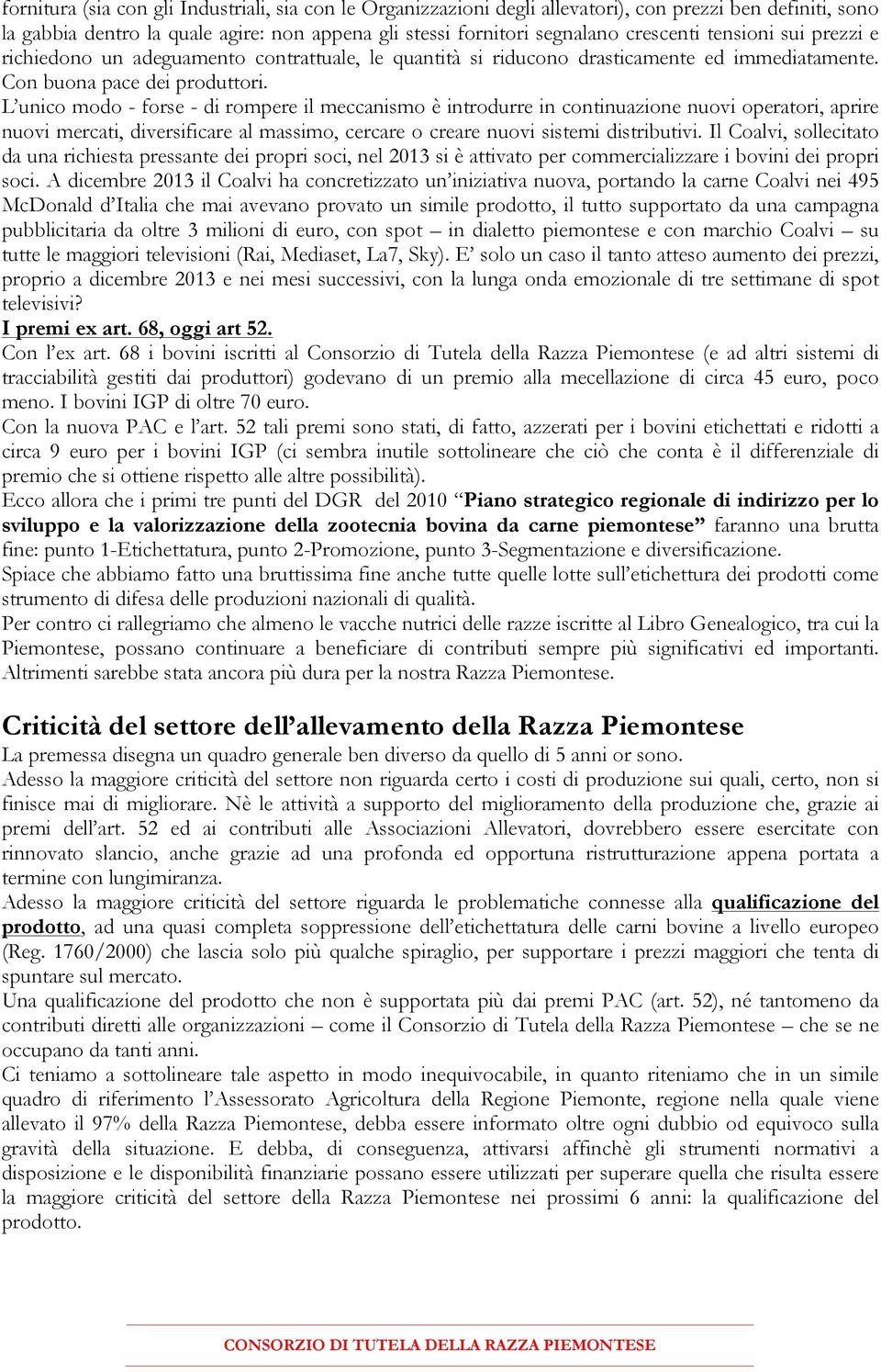 L unico modo - forse - di rompere il meccanismo è introdurre in continuazione nuovi operatori, aprire nuovi mercati, diversificare al massimo, cercare o creare nuovi sistemi distributivi.