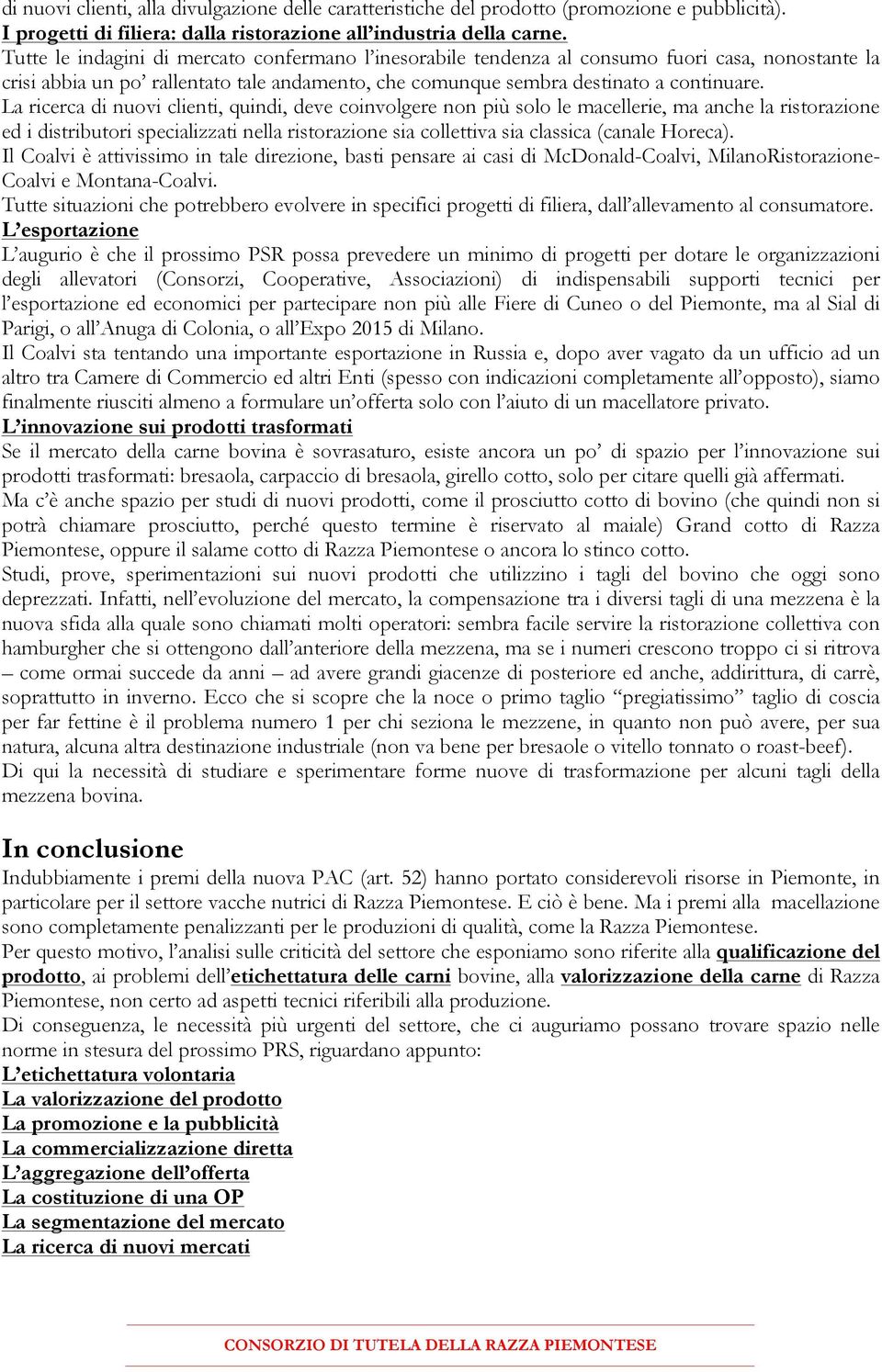 La ricerca di nuovi clienti, quindi, deve coinvolgere non più solo le macellerie, ma anche la ristorazione ed i distributori specializzati nella ristorazione sia collettiva sia classica (canale