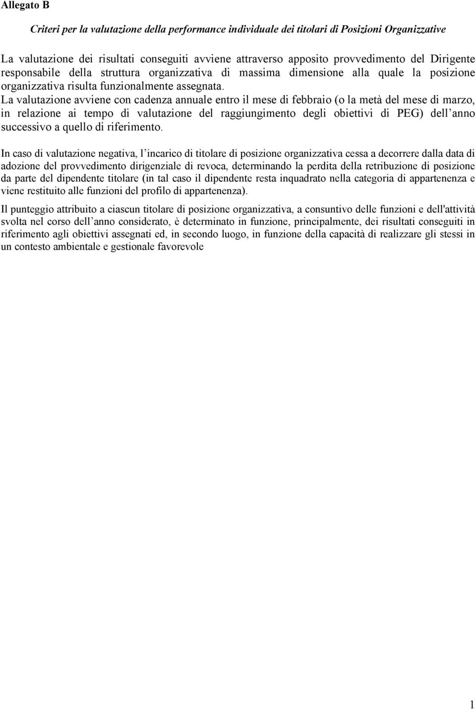 La valutazione avviene con cadenza annuale entro il mese di febbraio (o la metà del mese di marzo, in relazione ai tempo di valutazione del raggiungimento degli obiettivi di PEG) dell anno successivo