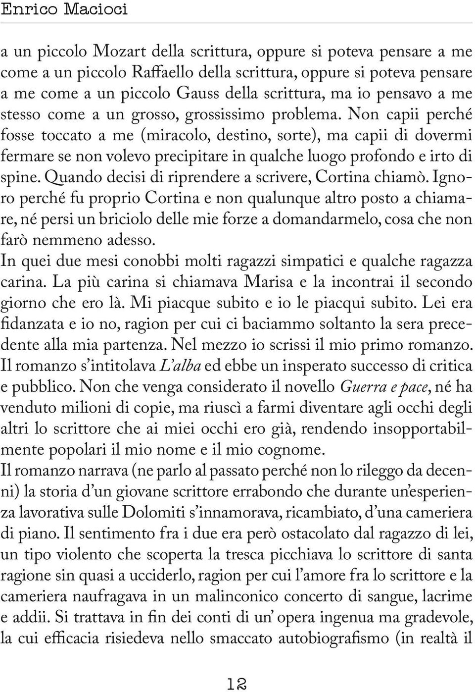 Non capii perché fosse toccato a me (miracolo, destino, sorte), ma capii di dovermi fermare se non volevo precipitare in qualche luogo profondo e irto di spine.