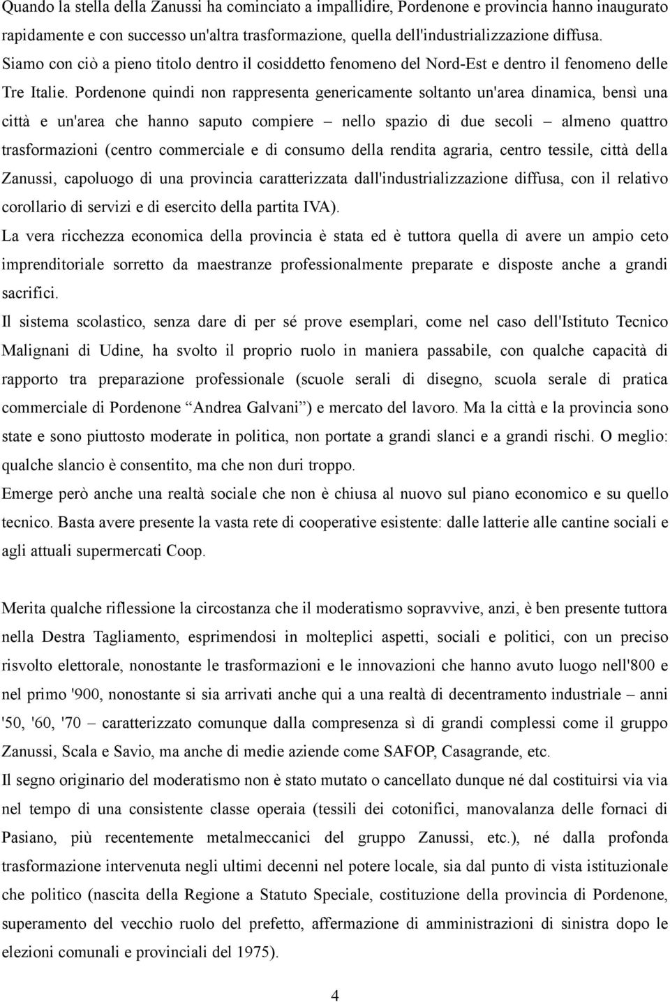 Pordenone quindi non rappresenta genericamente soltanto un'area dinamica, bensì una città e un'area che hanno saputo compiere nello spazio di due secoli almeno quattro trasformazioni (centro