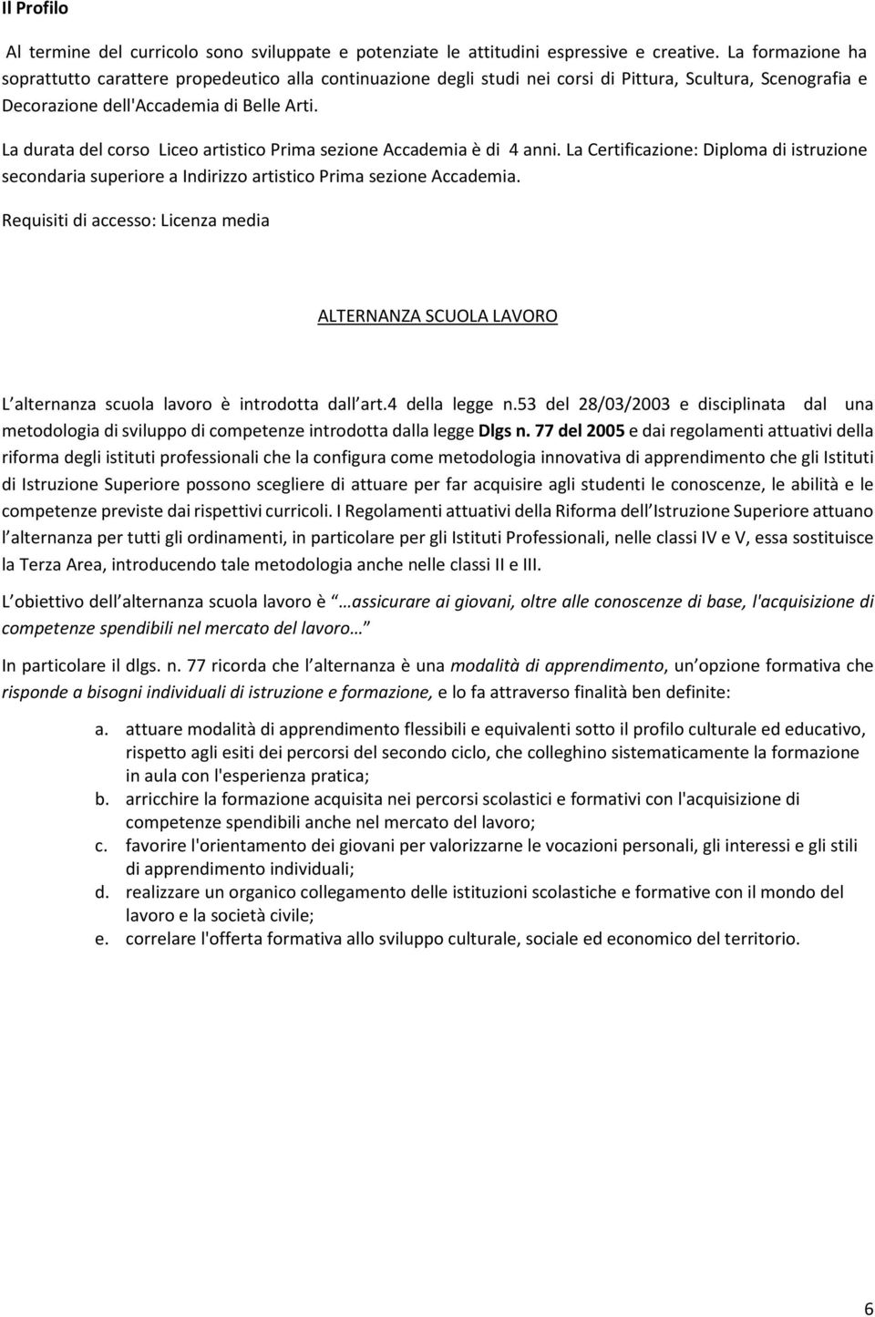 La durata del corso Liceo artistico Prima sezione Accademia è di 4 anni. La Certificazione: Diploma di istruzione secondaria superiore a Indirizzo artistico Prima sezione Accademia.