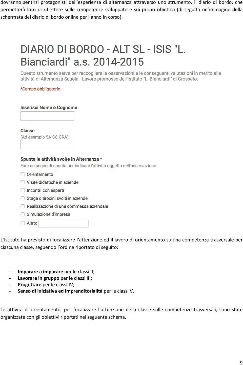 L Istituto ha previsto di focalizzare l attenzione ed il lavoro di orientamento su una competenza trasversale per ciascuna classe, seguendo l ordine riportato di seguito: - Imparare a imparare per le